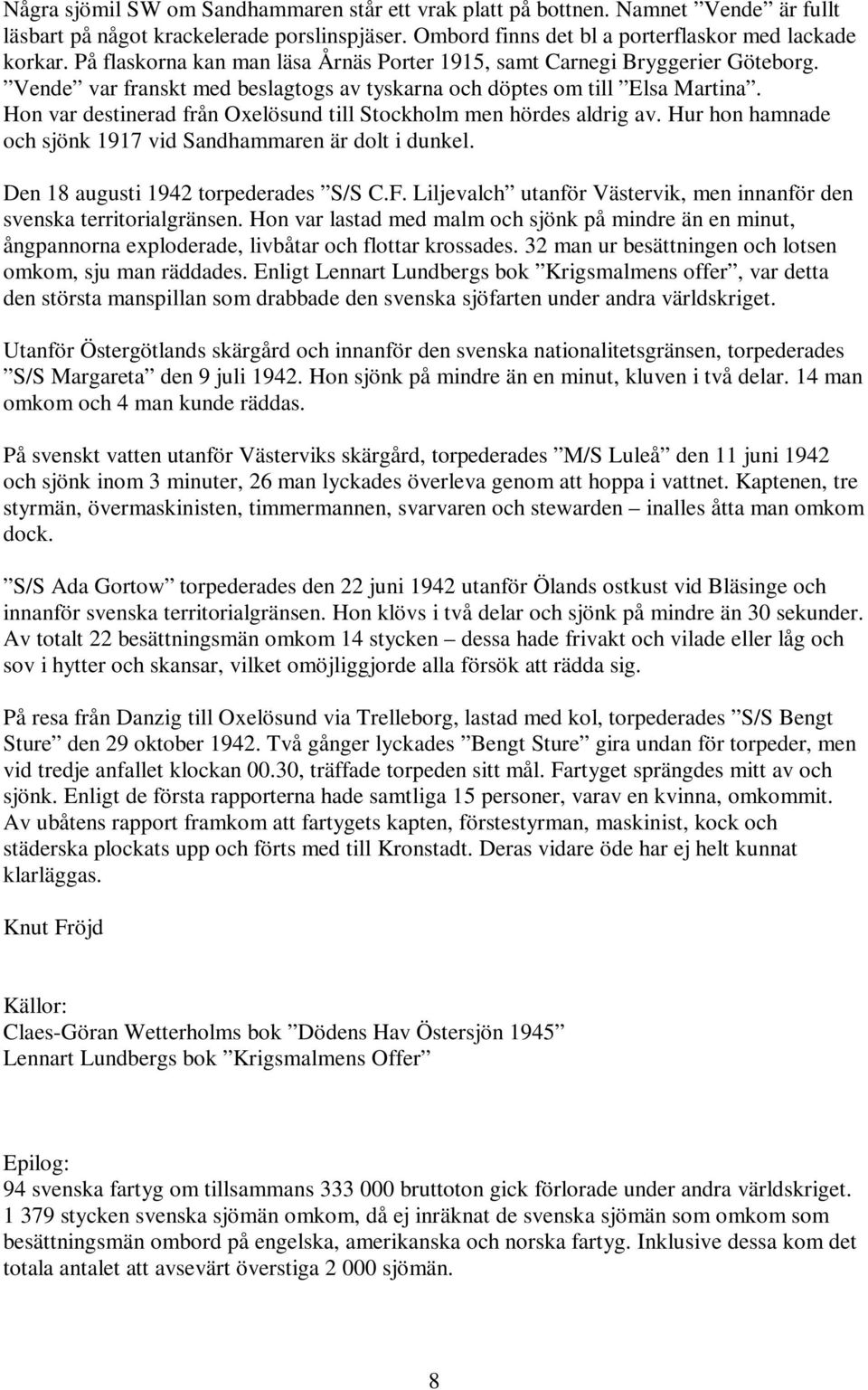 Hon var destinerad från Oxelösund till Stockholm men hördes aldrig av. Hur hon hamnade och sjönk 1917 vid Sandhammaren är dolt i dunkel. Den 18 augusti 1942 torpederades S/S C.F.