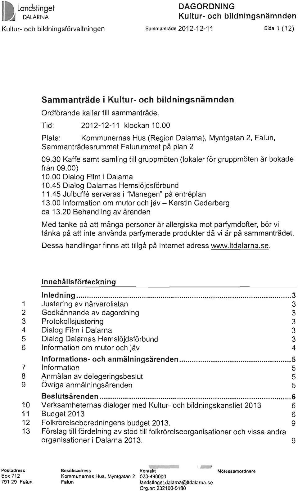 30 Kaffe samt samling till gruppmöten (lokaler för gruppmöten är bokade från 09.00) 10.00 Dialog Film i Dalarna 10.45 Dialog Dalarnas Hemslöjdsförbund 11.