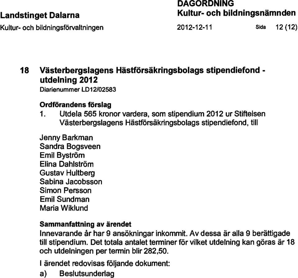 Utdela 565 kronor vardera, som stipendium 2012 ur Stiftelsen Västerbergslagens Hästförsäkringsbolags stipendiefond, till Jenny Barkman Sandra Bogsveen Emil Byström Elina Dahlström Gustav