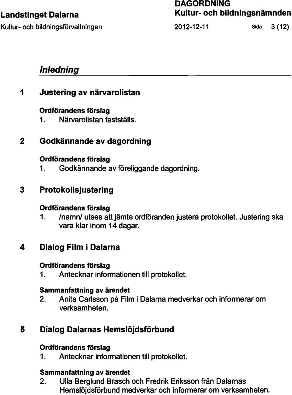 Inamnl utses att jämte ordföranden justera protokollet. Justering ska vara klar inom 14 dagar. 4 Dialog Film i Dalarna Ordförandens förslag 1. Antecknar informationen till protokollet.