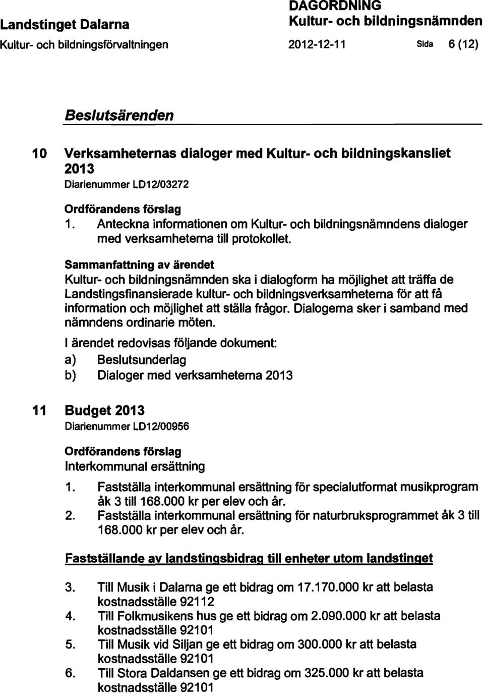 Sammanfattning av ärendet Kultur- och bildningsnämnden ska i dialogform ha möjlighet att träffa de Landstingsfinansierade kultur- och bildningsverksamheterna för att få information och möjlighet att