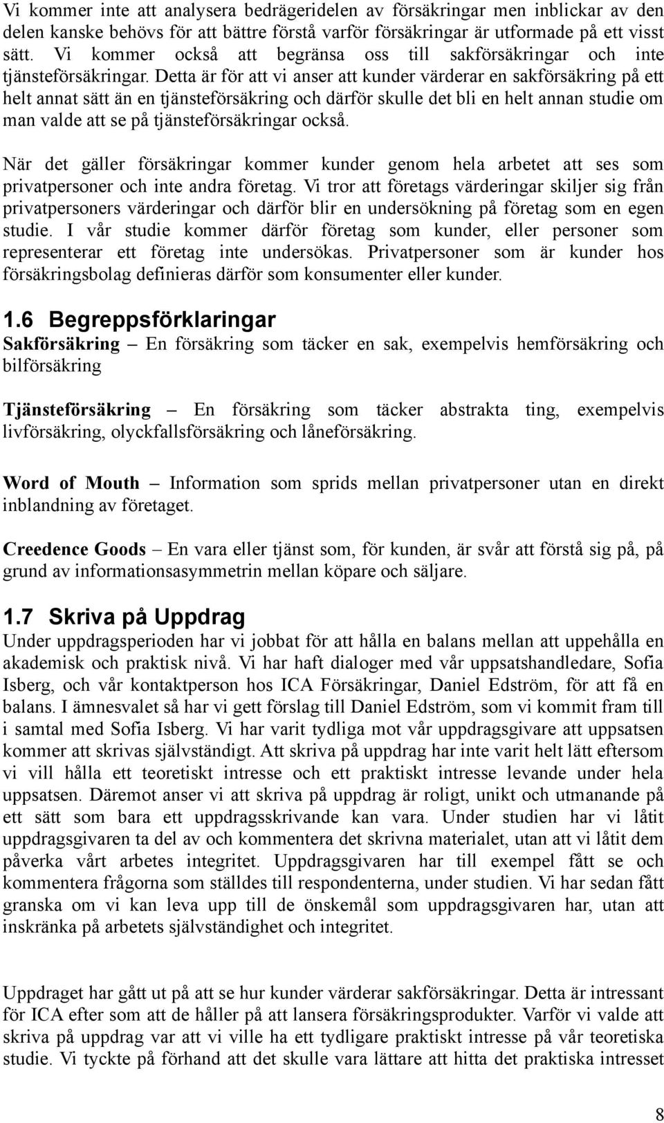 Detta är för att vi anser att kunder värderar en sakförsäkring på ett helt annat sätt än en tjänsteförsäkring och därför skulle det bli en helt annan studie om man valde att se på tjänsteförsäkringar