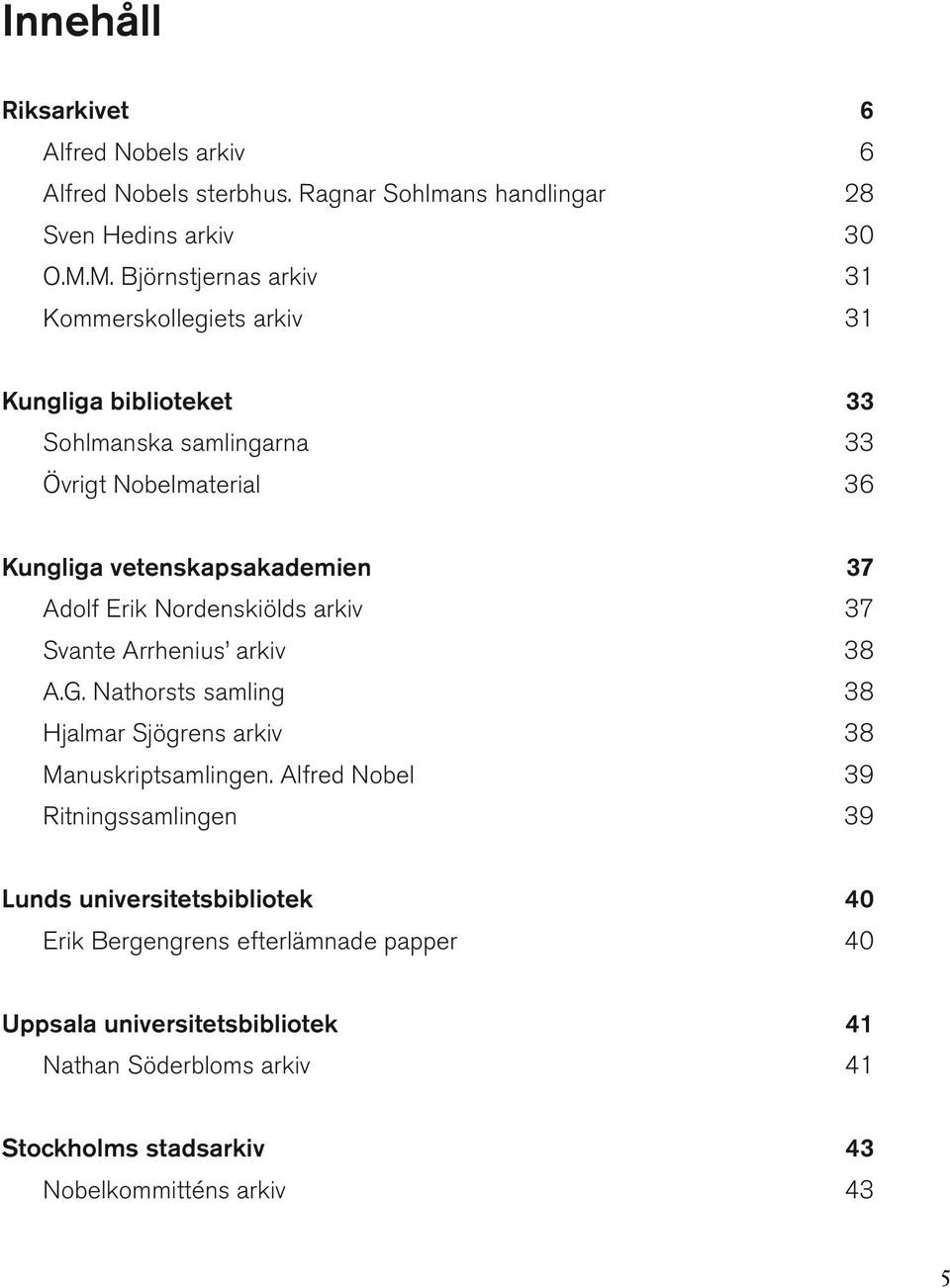 Adolf Erik Nordenskiölds arkiv 37 Svante Arrhenius arkiv 38 A.G. Nathorsts samling 38 Hjalmar Sjögrens arkiv 38 Manuskriptsamlingen.