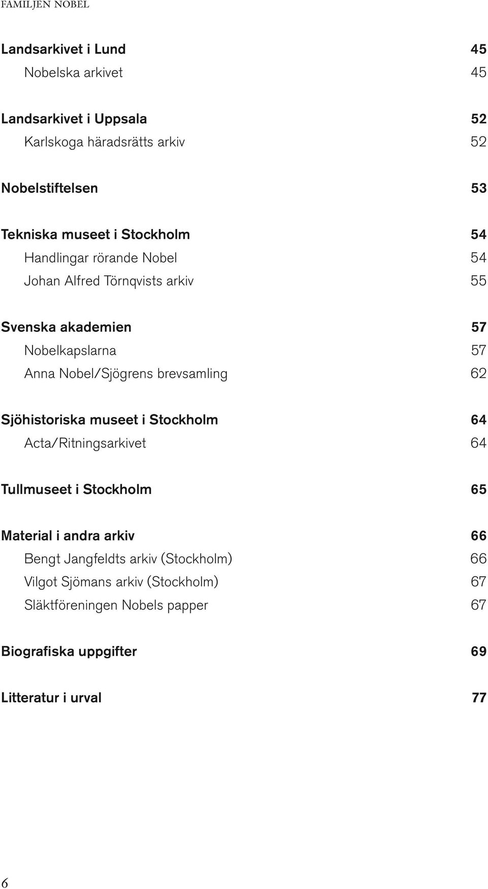 Nobel/Sjögrens brevsamling 62 Sjöhistoriska museet i Stockholm 64 Acta/Ritningsarkivet 64 Tullmuseet i Stockholm 65 Material i andra arkiv 66