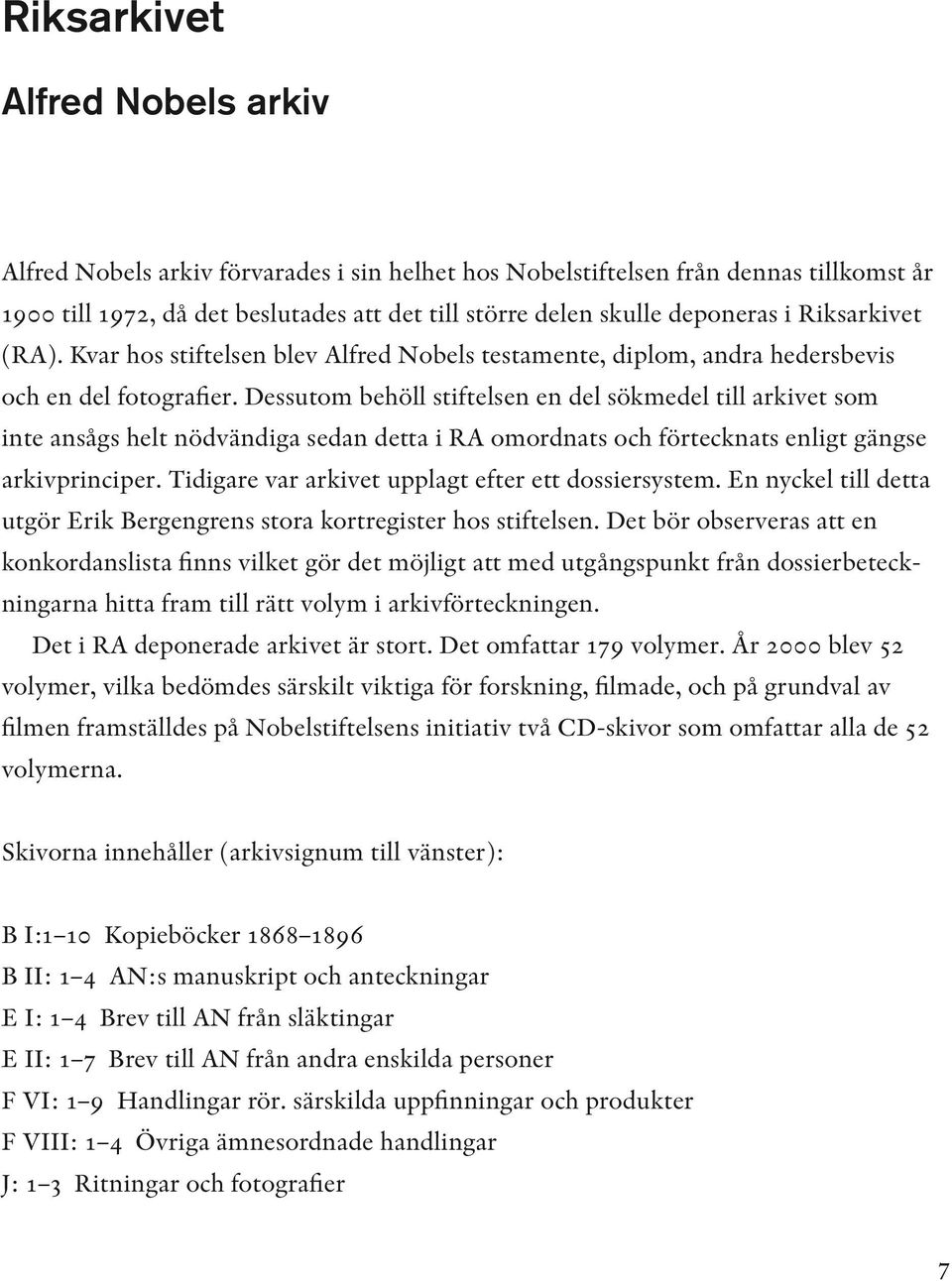 Dess utom behöll stiftelsen en del sökmedel till arkivet som inte ansågs helt nödvändiga sedan detta i RA omordnats och förtecknats enligt gängse arkivprinciper.