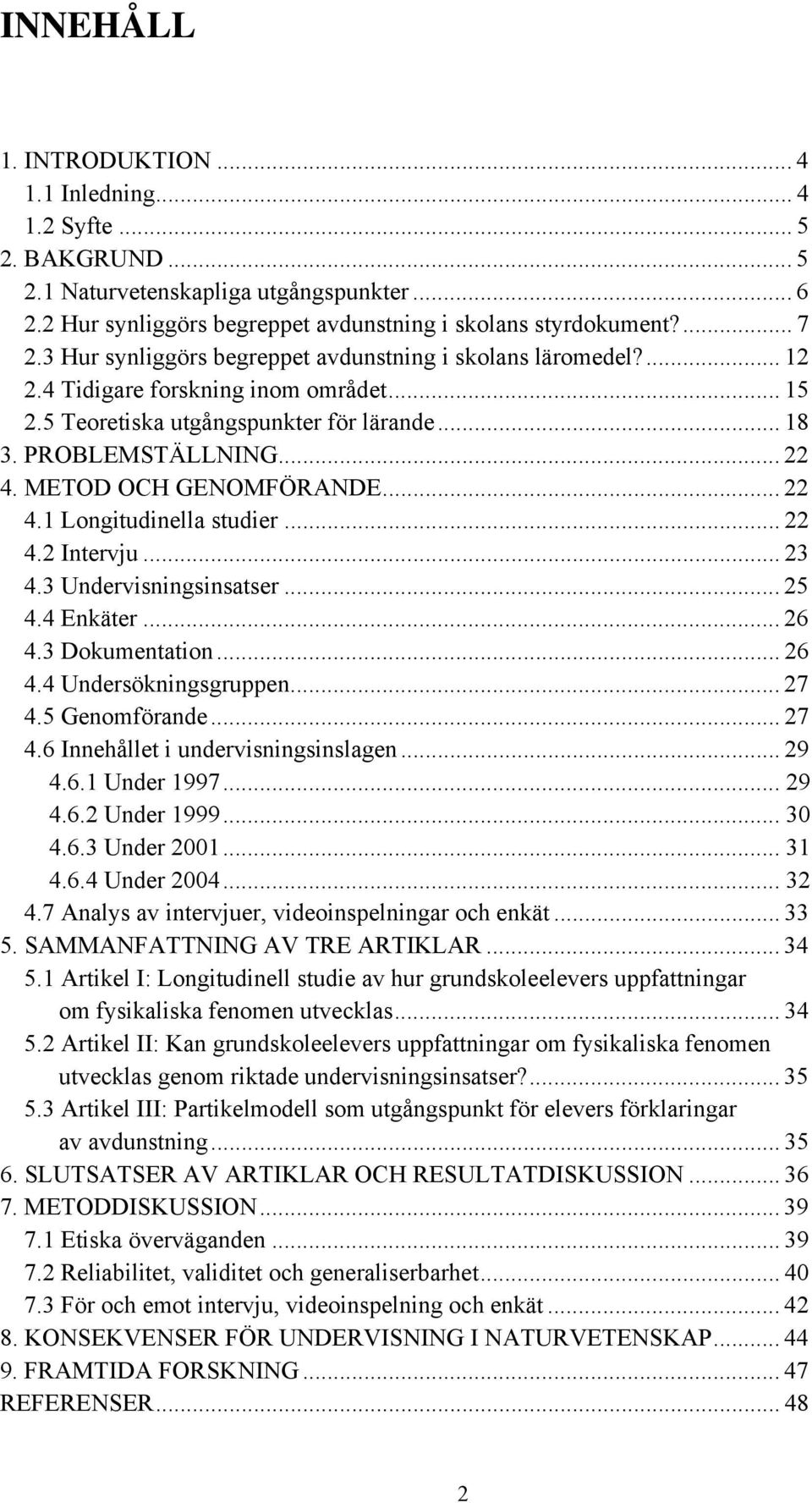 METOD OCH GENOMFÖRANDE... 22 4.1 Longitudinella studier... 22 4.2 Intervju... 23 4.3 Undervisningsinsatser... 25 4.4 Enkäter... 26 4.3 Dokumentation... 26 4.4 Undersökningsgruppen... 27 4.