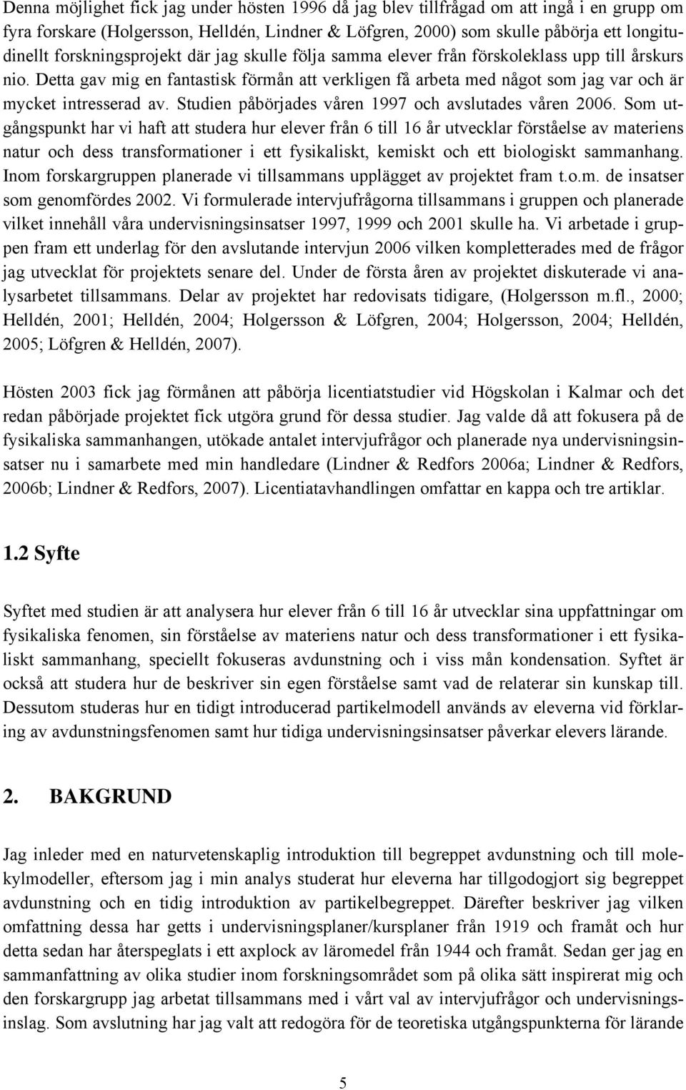 Detta gav mig en fantastisk förmån att verkligen få arbeta med något som jag var och är mycket intresserad av. Studien påbörjades våren 1997 och avslutades våren 2006.