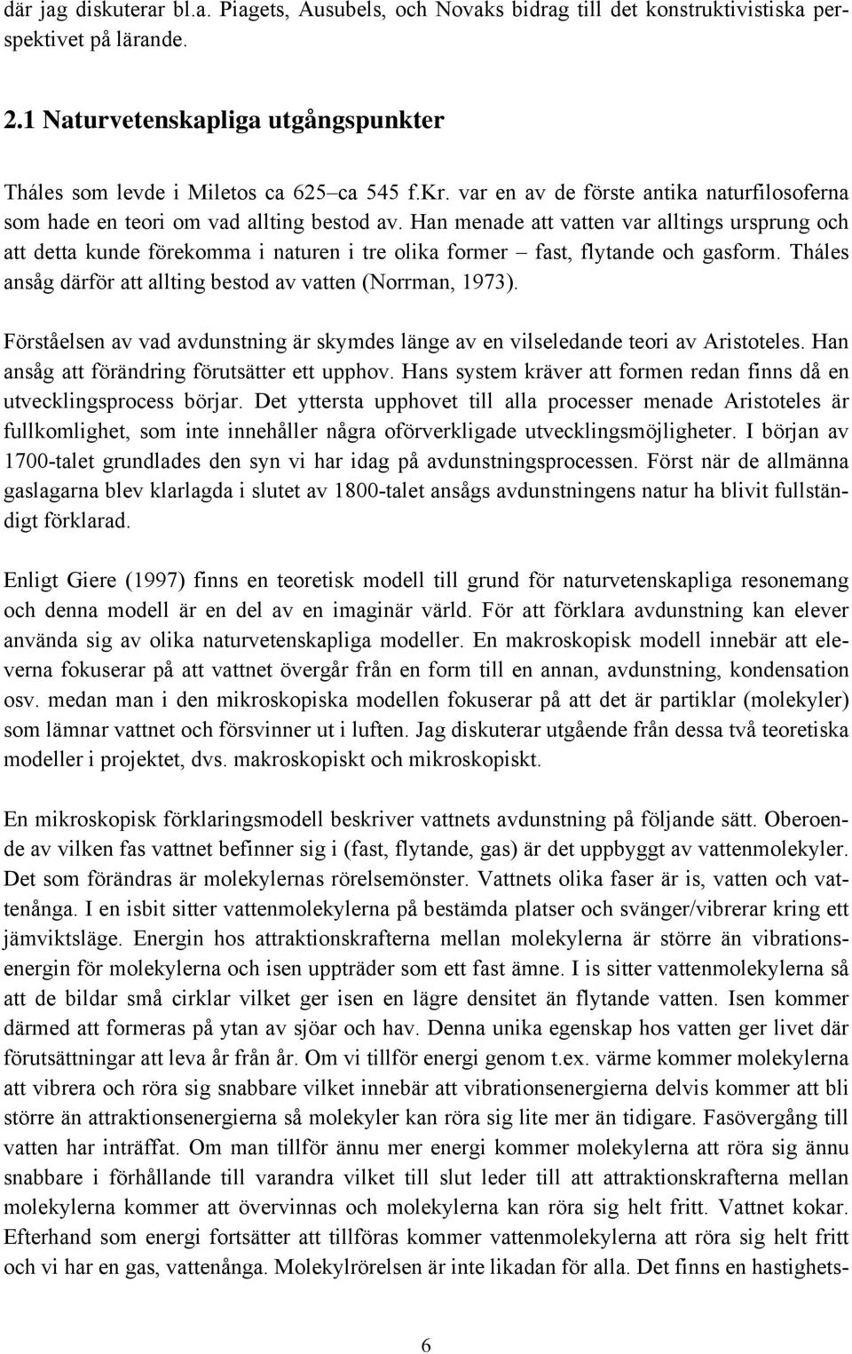 Han menade att vatten var alltings ursprung och att detta kunde förekomma i naturen i tre olika former fast, flytande och gasform. Tháles ansåg därför att allting bestod av vatten (Norrman, 1973).