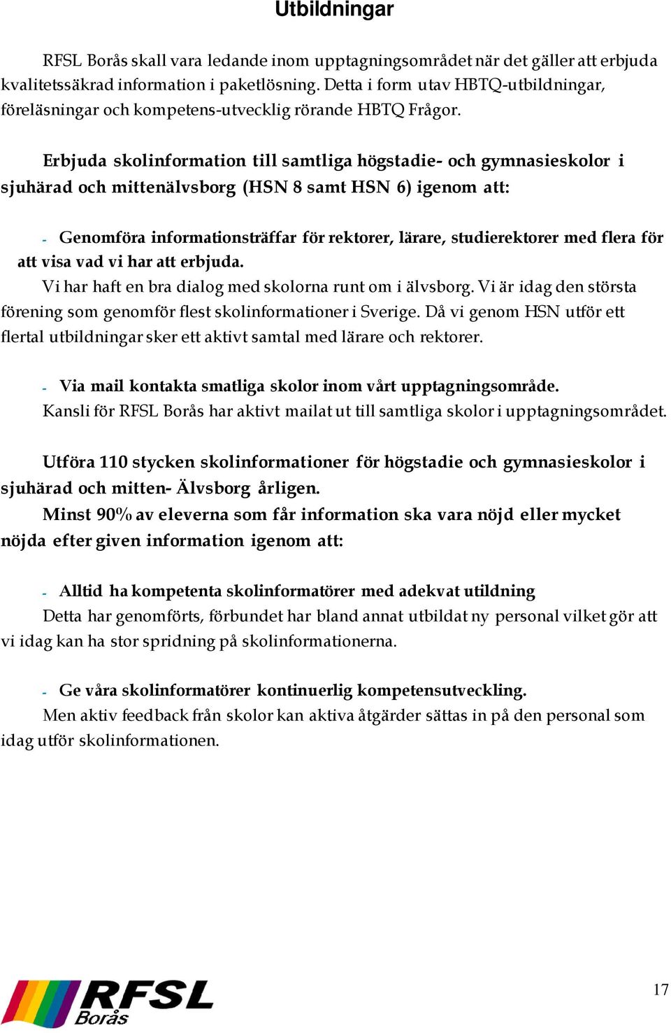 Erbjuda skolinformation till samtliga högstadie- och gymnasieskolor i sjuhärad och mittenälvsborg (HSN 8 samt HSN 6) igenom att: - Genomföra informationsträffar för rektorer, lärare, studierektorer