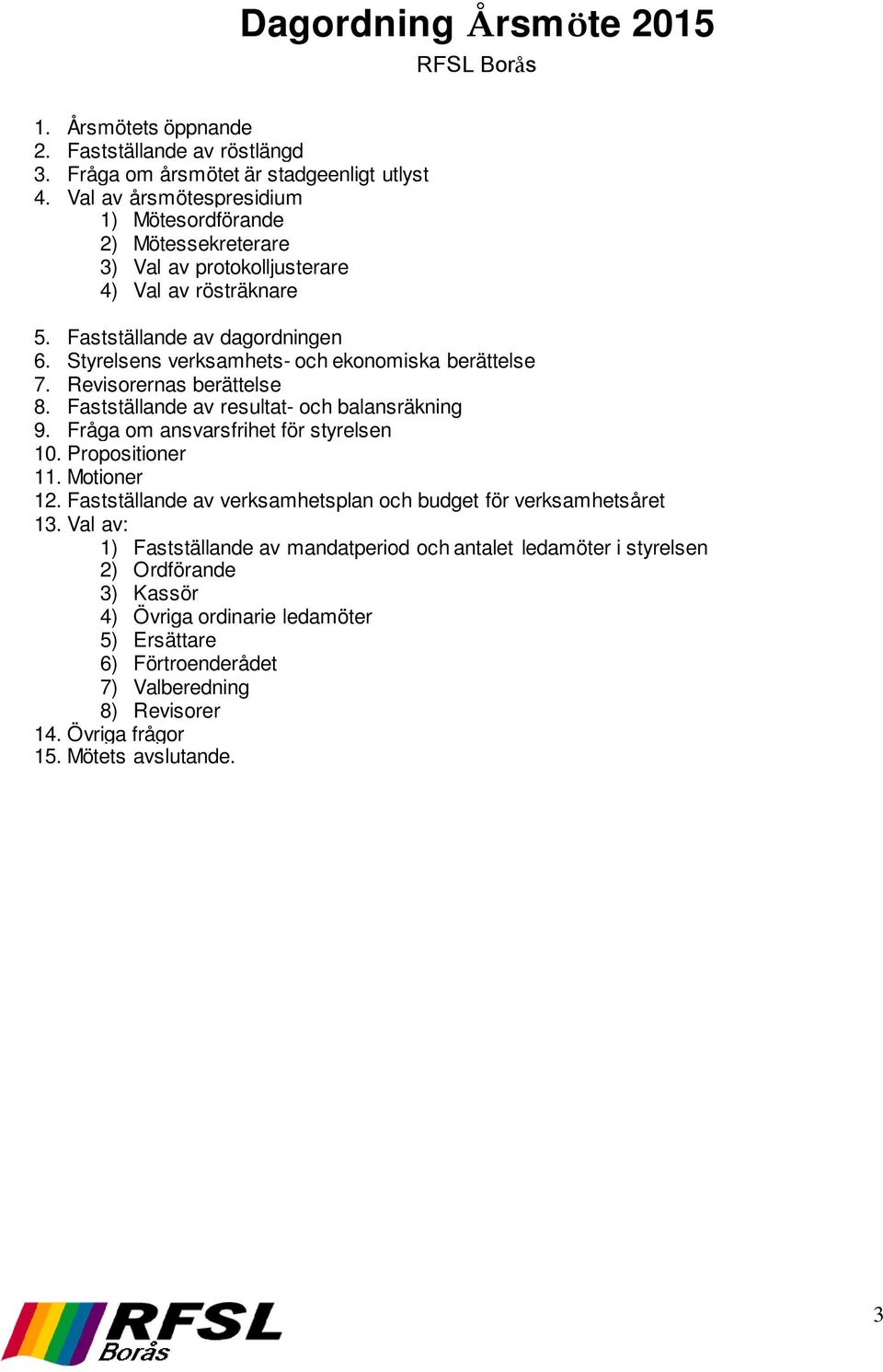 Styrelsens verksamhets- och ekonomiska berättelse 7. Revisorernas berättelse 8. Fastställande av resultat- och balansräkning 9. Fråga om ansvarsfrihet för styrelsen 10. Propositioner 11.