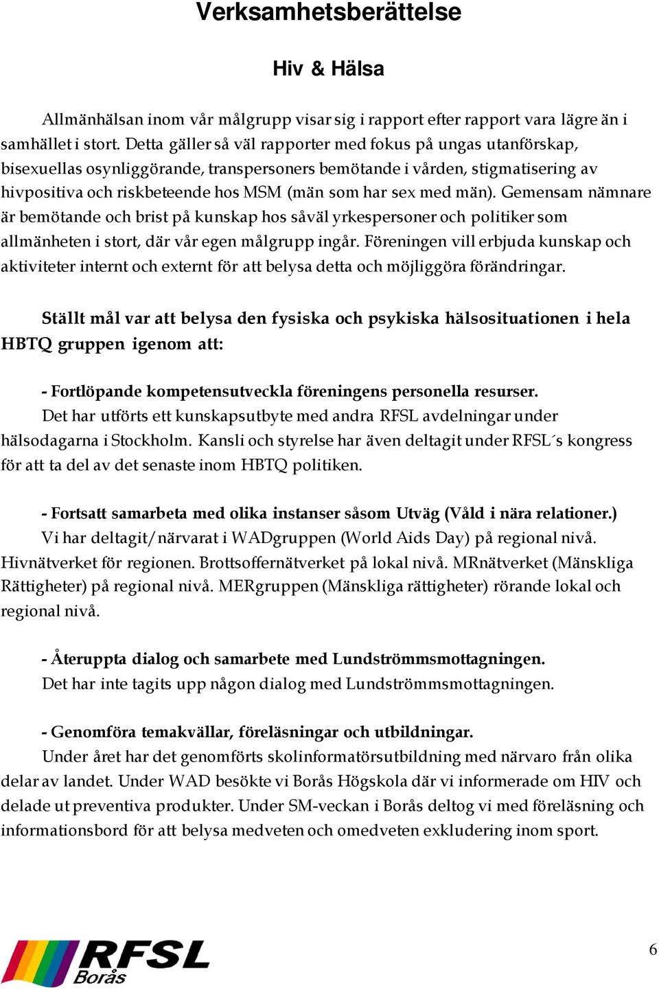 med män). Gemensam nämnare är bemötande och brist på kunskap hos såväl yrkespersoner och politiker som allmänheten i stort, där vår egen målgrupp ingår.