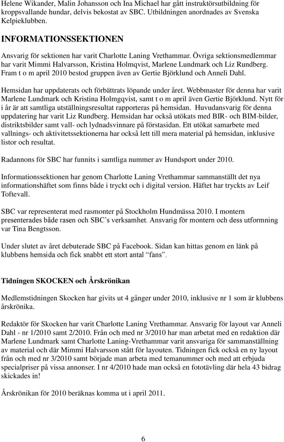 Fram t o m april 2010 bestod gruppen även av Gertie Björklund och Anneli Dahl. Hemsidan har uppdaterats och förbättrats löpande under året.