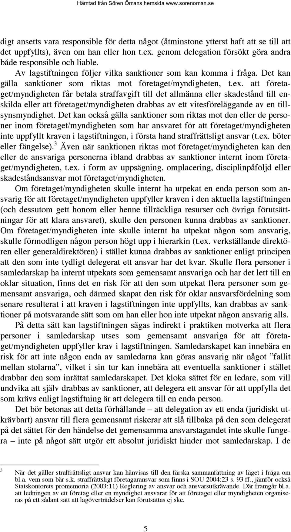 att företaget/myndigheten får betala straffavgift till det allmänna eller skadestånd till enskilda eller att företaget/myndigheten drabbas av ett vitesföreläggande av en tillsynsmyndighet.