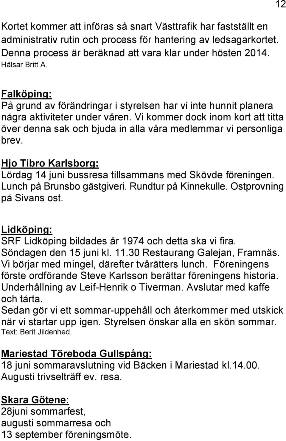 Vi kommer dock inom kort att titta över denna sak och bjuda in alla våra medlemmar vi personliga brev. Hjo Tibro Karlsborg: Lördag 14 juni bussresa tillsammans med Skövde föreningen.