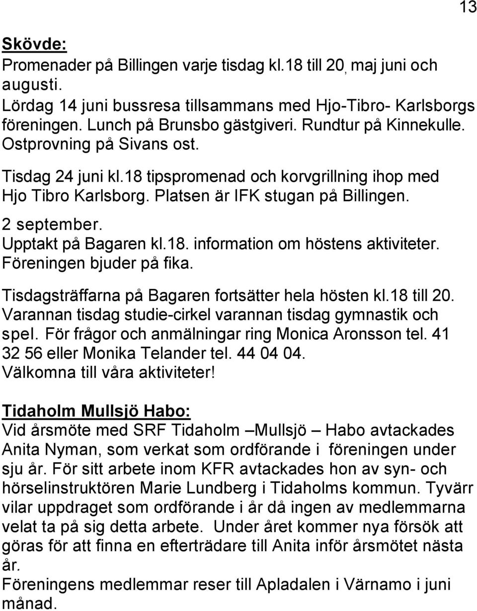 Upptakt på Bagaren kl.18. information om höstens aktiviteter. Föreningen bjuder på fika. Tisdagsträffarna på Bagaren fortsätter hela hösten kl.18 till 20.