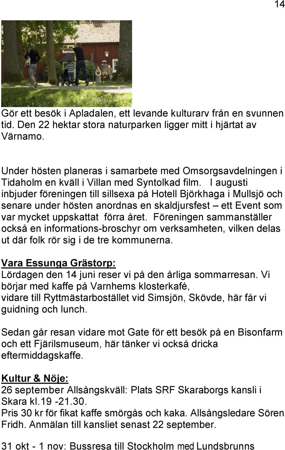 I augusti inbjuder föreningen till sillsexa på Hotell Björkhaga i Mullsjö och senare under hösten anordnas en skaldjursfest ett Event som var mycket uppskattat förra året.