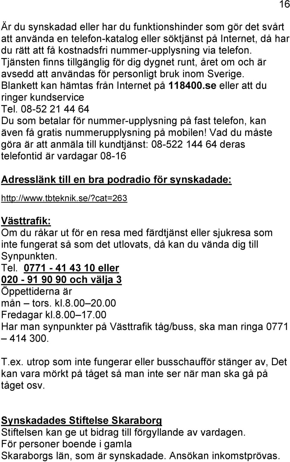 08-52 21 44 64 Du som betalar för nummer-upplysning på fast telefon, kan även få gratis nummerupplysning på mobilen!