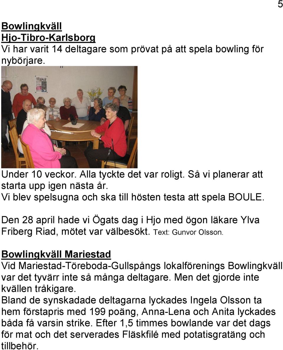 Bowlingkväll Mariestad Vid Mariestad-Töreboda-Gullspångs lokalförenings Bowlingkväll var det tyvärr inte så många deltagare. Men det gjorde inte kvällen tråkigare.