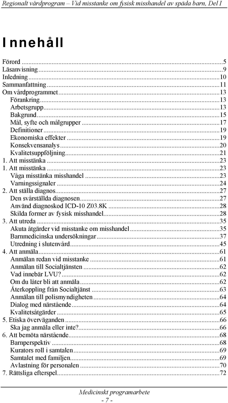 ..27 Den svårställda diagnosen...27 Använd diagnoskod ICD-10 Z03.8K...28 Skilda former av fysisk misshandel...28 3. Att utreda...35 Akuta åtgärder vid misstanke om misshandel.