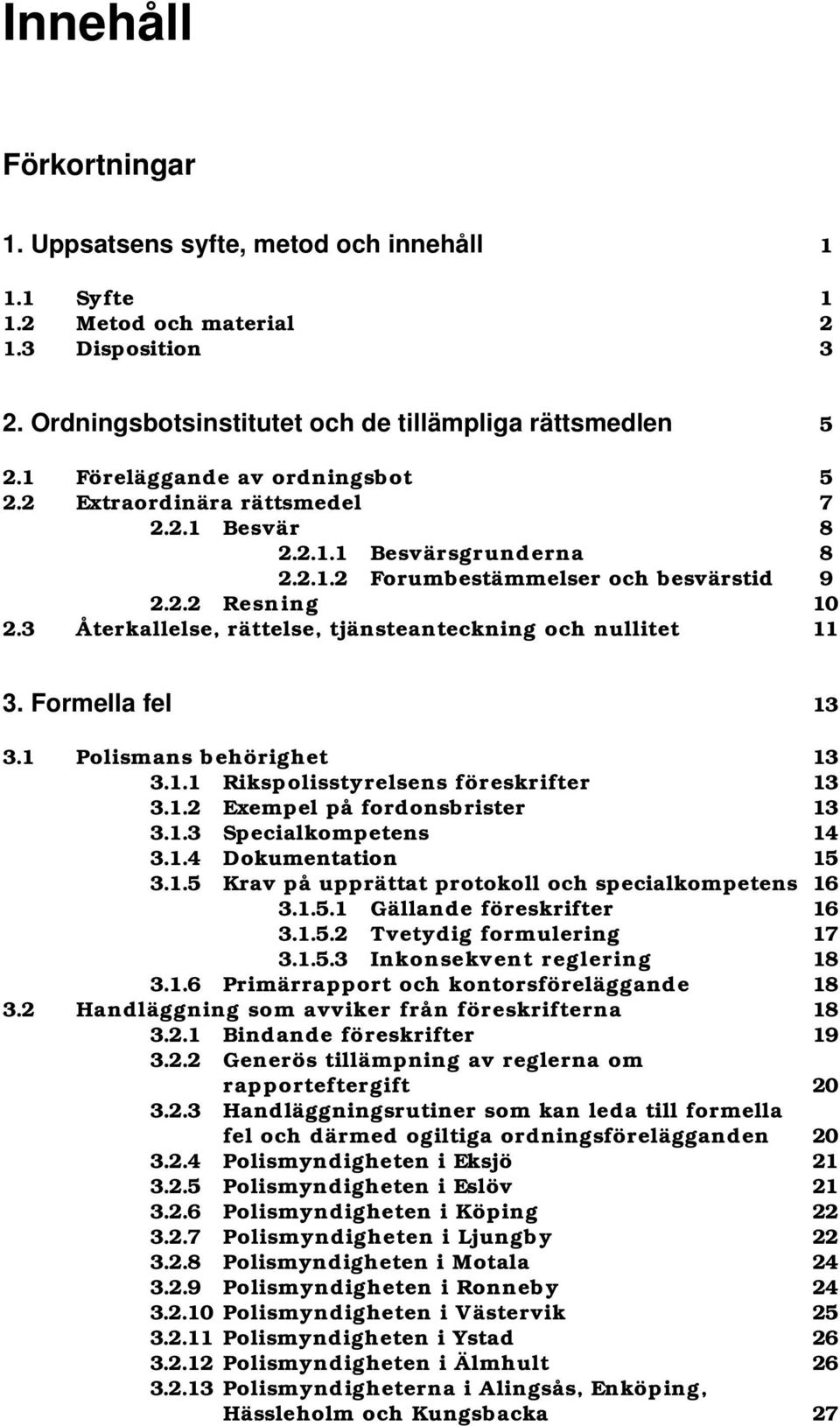 3 Återkallelse, rättelse, tjänsteanteckning och nullitet 11 3. Formella fel 13 3.1 Polismans behörighet 13 3.1.1 Rikspolisstyrelsens föreskrifter 13 3.1.2 Exempel på fordonsbrister 13 3.1.3 Specialkompetens 14 3.