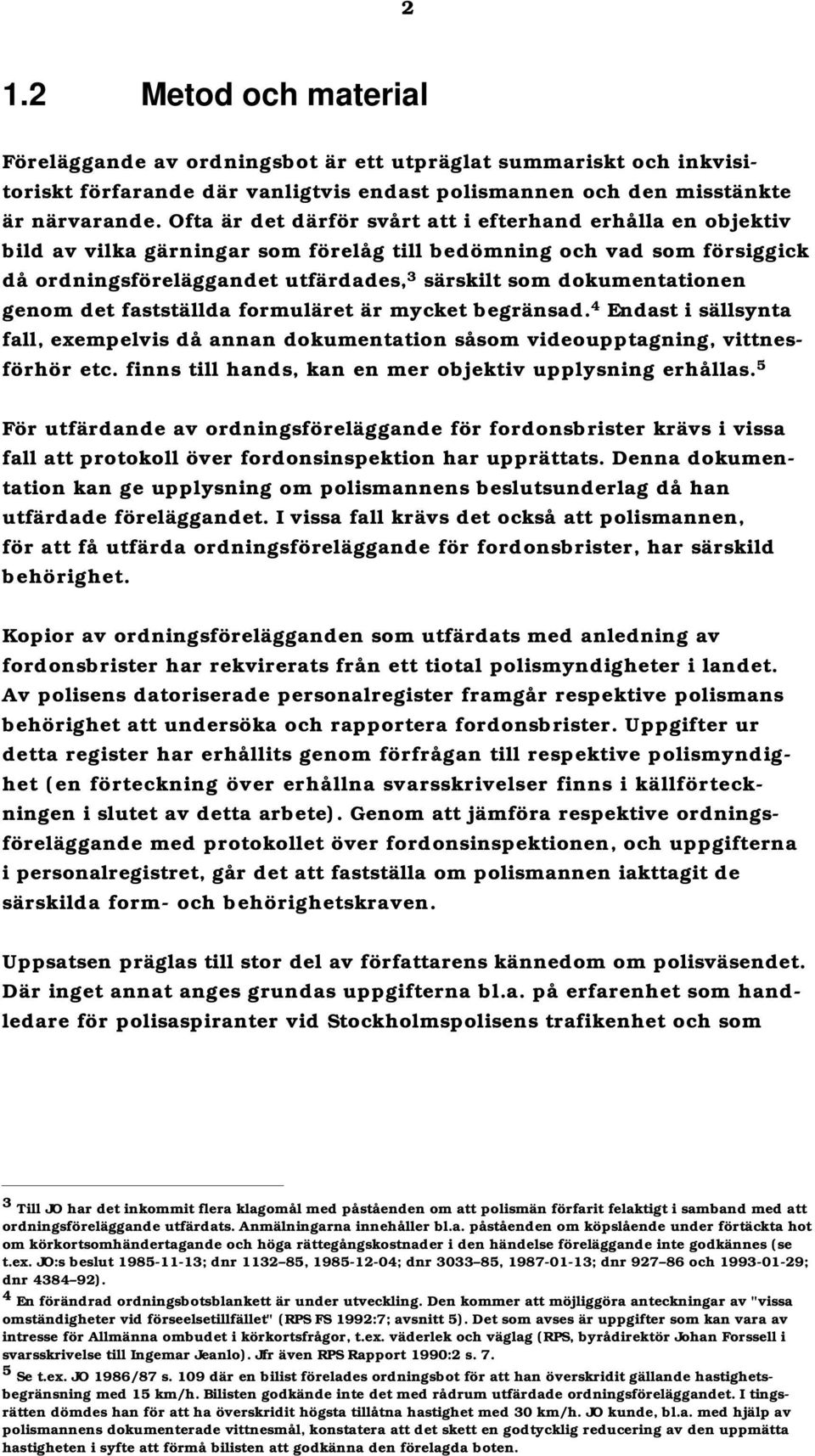 dokumentationen genom det fastställda formuläret är mycket begränsad. 4 Endast i sällsynta fall, exempelvis då annan dokumentation såsom videoupptagning, vittnesförhör etc.