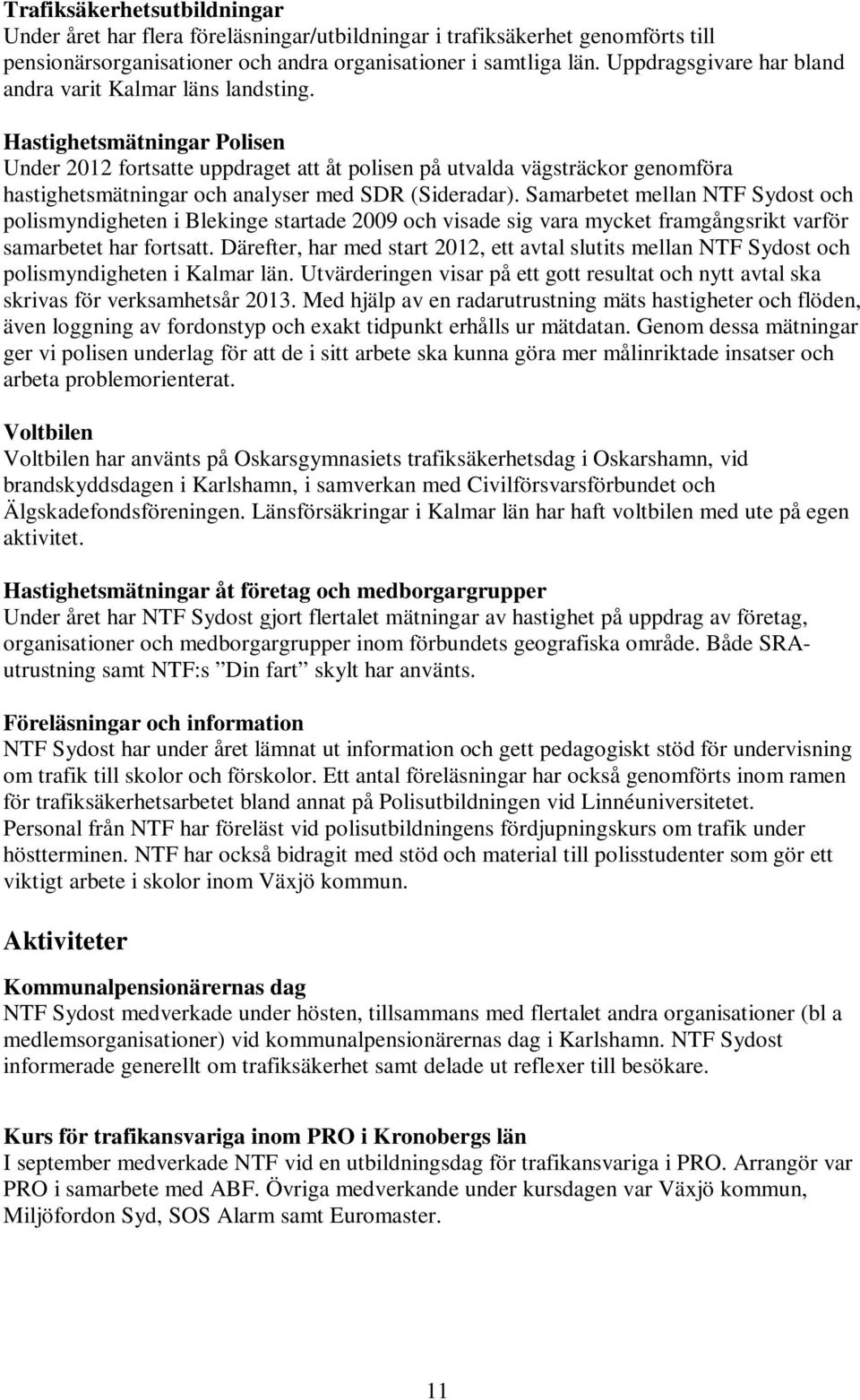 Hastighetsmätningar Polisen Under 2012 fortsatte uppdraget att åt polisen på utvalda vägsträckor genomföra hastighetsmätningar och analyser med SDR (Sideradar).