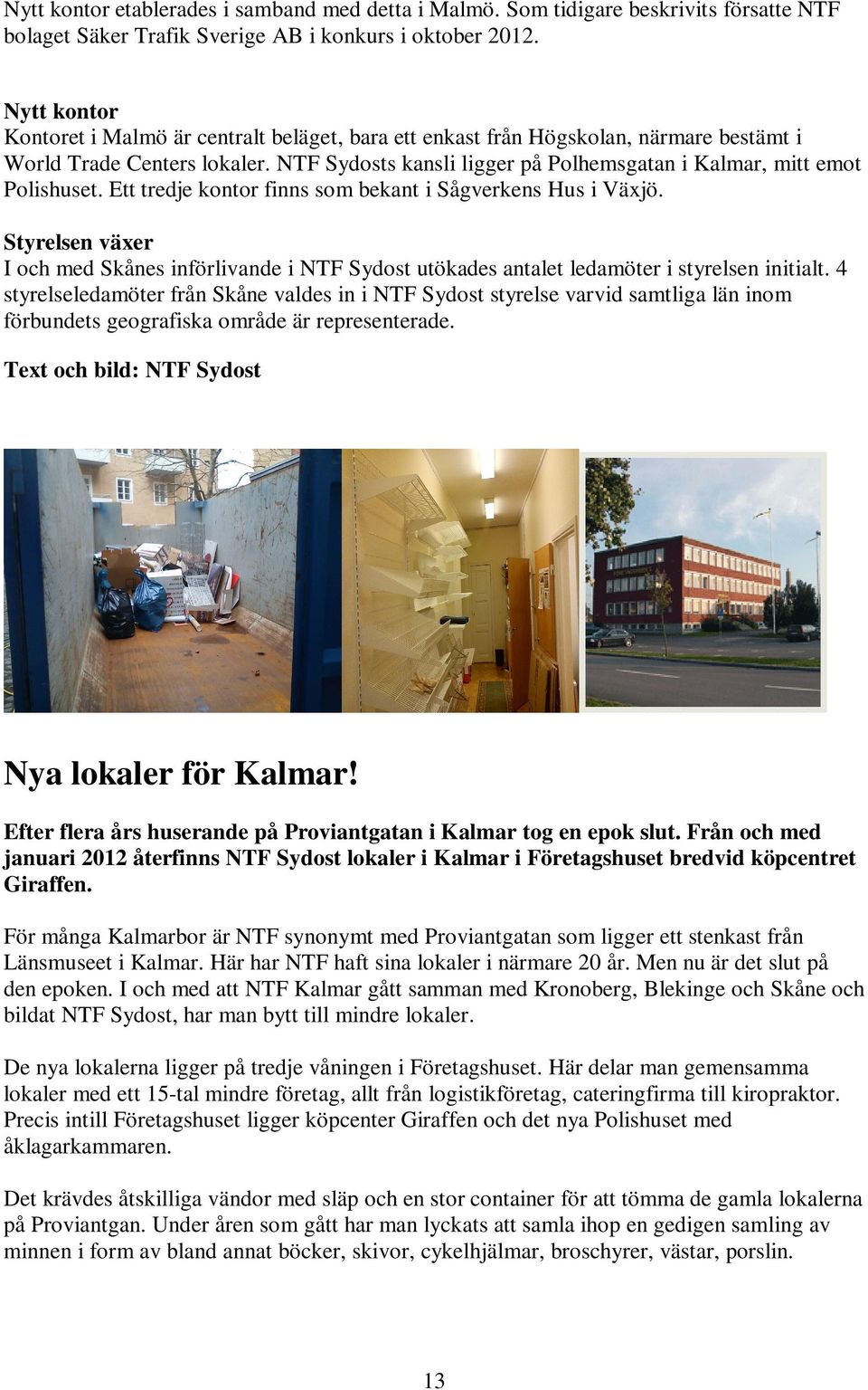 NTF Sydosts kansli ligger på Polhemsgatan i Kalmar, mitt emot Polishuset. Ett tredje kontor finns som bekant i Sågverkens Hus i Växjö.