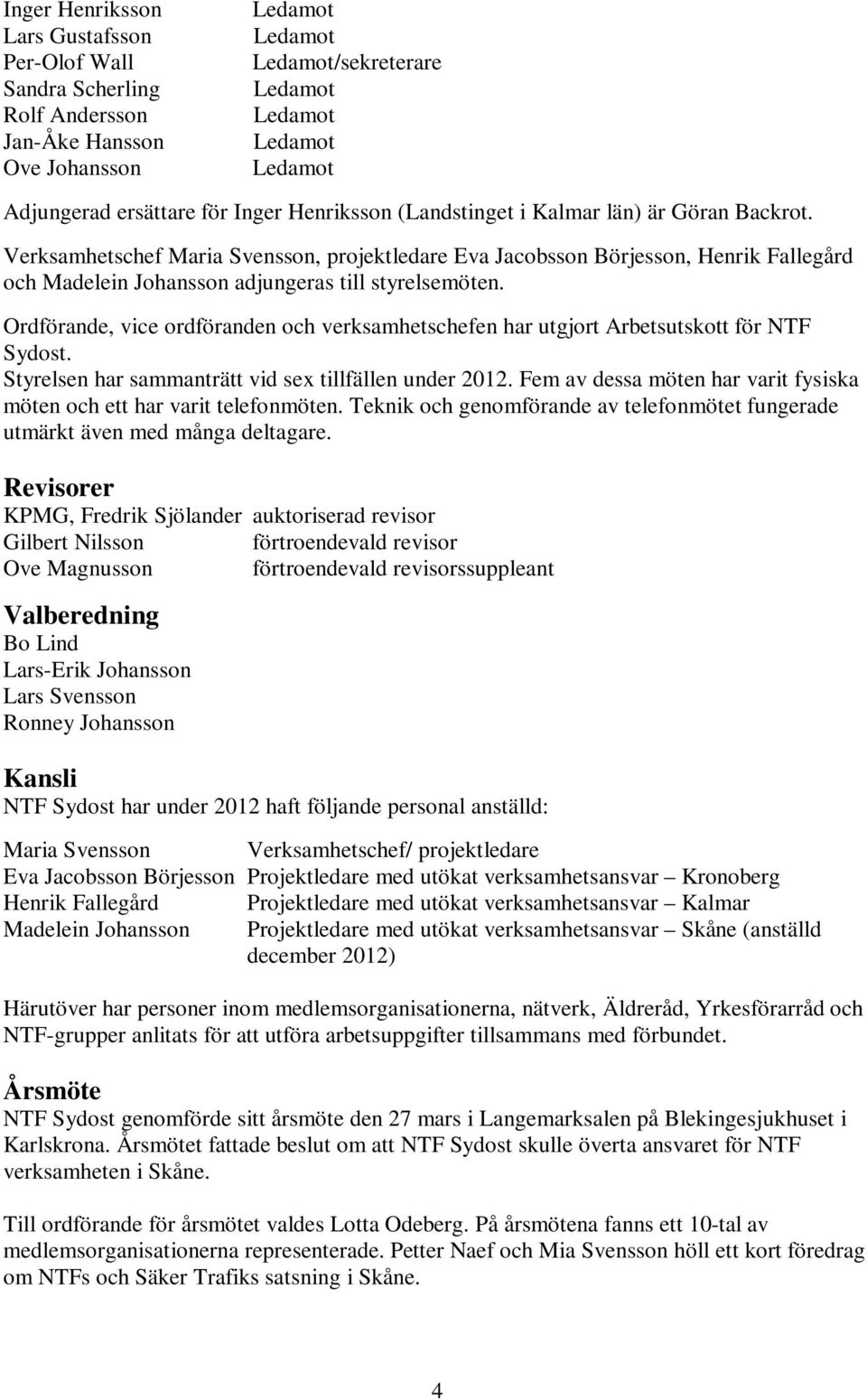 Verksamhetschef Maria Svensson, projektledare Eva Jacobsson Börjesson, Henrik Fallegård och Madelein Johansson adjungeras till styrelsemöten.