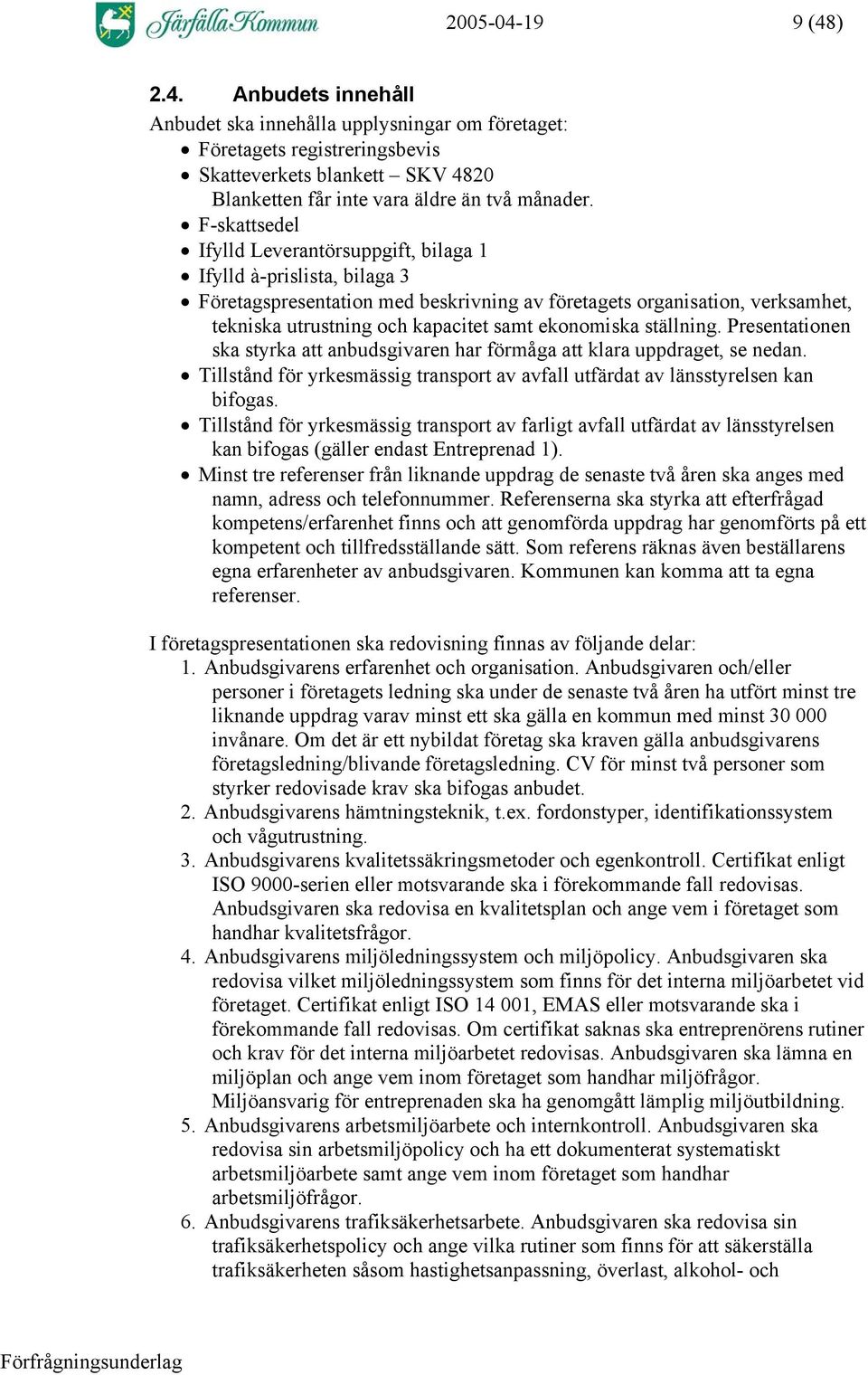 ekonomiska ställning. Presentationen ska styrka att anbudsgivaren har förmåga att klara uppdraget, se nedan. Tillstånd för yrkesmässig transport av avfall utfärdat av länsstyrelsen kan bifogas.