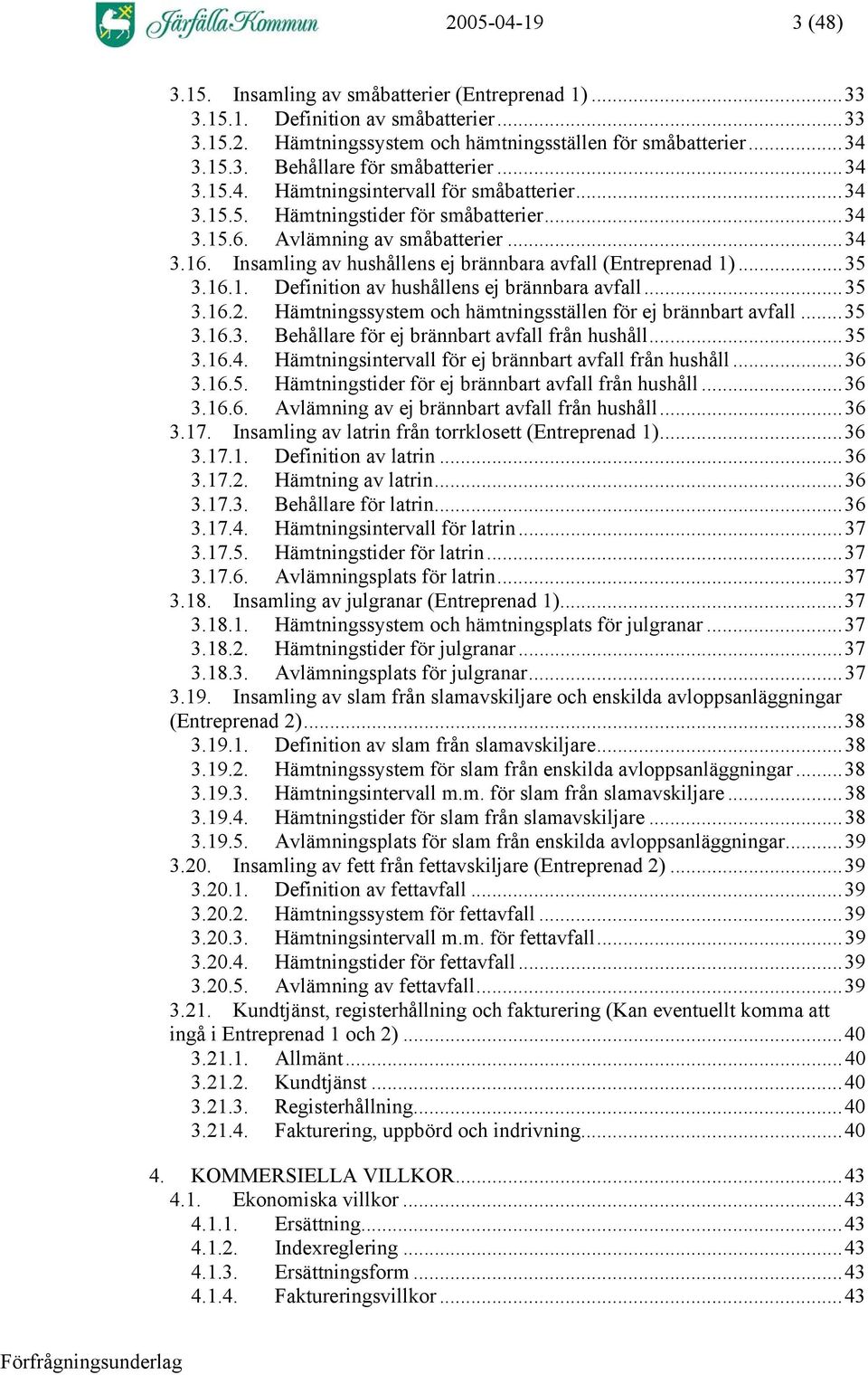 Insamling av hushållens ej brännbara avfall (Entreprenad 1)...35 3.16.1. Definition av hushållens ej brännbara avfall...35 3.16.2. Hämtningssystem och hämtningsställen för ej brännbart avfall...35 3.16.3. Behållare för ej brännbart avfall från hushåll.