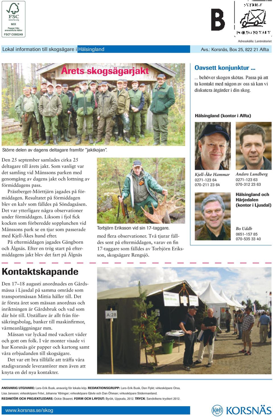 Prästberget-Mörttjärn jagades på förmiddagen. Resultatet på förmiddagen blev en kalv som fälldes på Söndagsåsen. Det var ytterligare några observationer under förmiddagen.