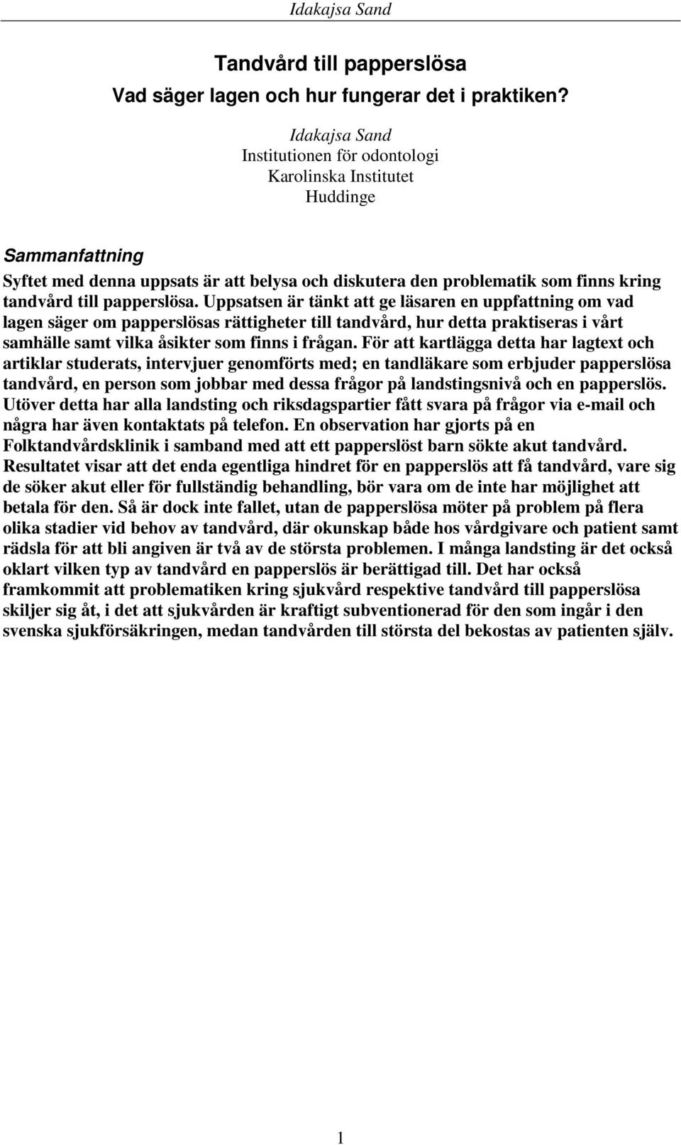 Uppsatsen är tänkt att ge läsaren en uppfattning om vad lagen säger om papperslösas rättigheter till tandvård, hur detta praktiseras i vårt samhälle samt vilka åsikter som finns i frågan.