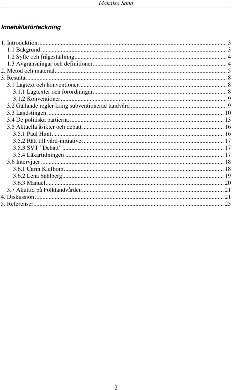 .. 10 3.4 De politiska partierna... 13 3.5 Aktuella åsikter och debatt... 16 3.5.1 Paul Hunt... 16 3.5.2 Rätt till vård-initiativet... 17 3.5.3 SVT Debatt... 17 3.5.4 Läkartidningen.