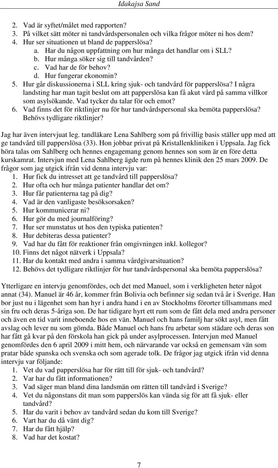 Hur går diskussionerna i SLL kring sjuk- och tandvård för papperslösa? I några landsting har man tagit beslut om att papperslösa kan få akut vård på samma villkor som asylsökande.