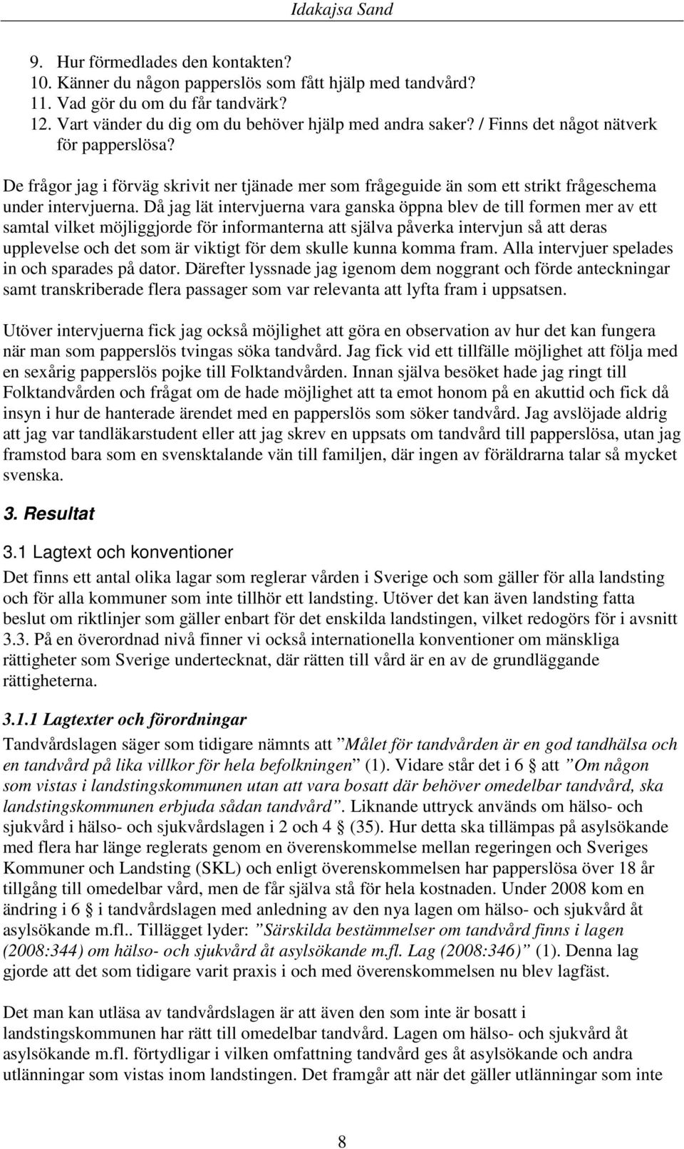 Då jag lät intervjuerna vara ganska öppna blev de till formen mer av ett samtal vilket möjliggjorde för informanterna att själva påverka intervjun så att deras upplevelse och det som är viktigt för