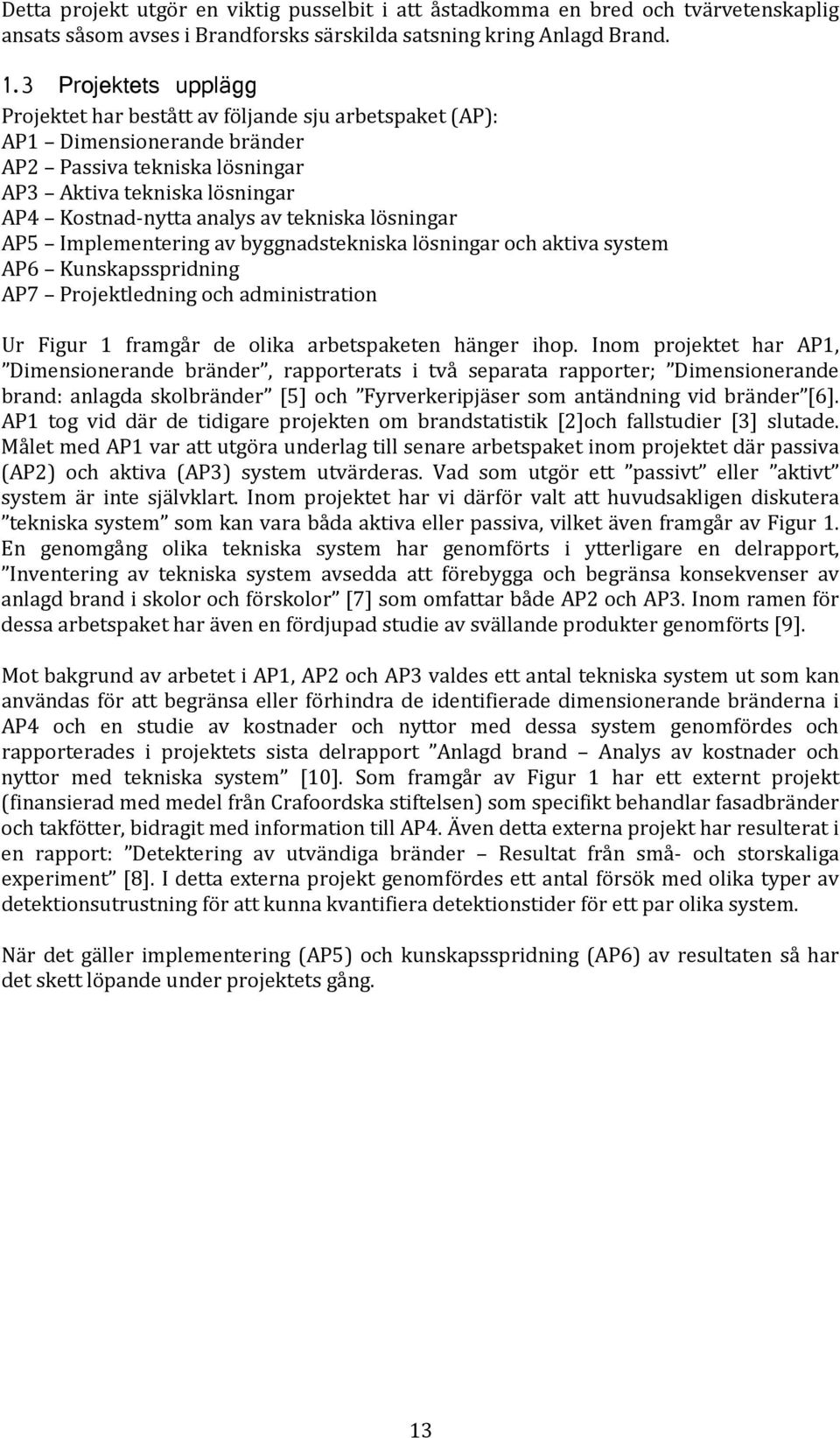 tekniska lösningar AP5 Implementering av byggnadstekniska lösningar och aktiva system AP6 Kunskapsspridning AP7 Projektledning och administration Ur Figur 1 framgår de olika arbetspaketen hänger ihop.