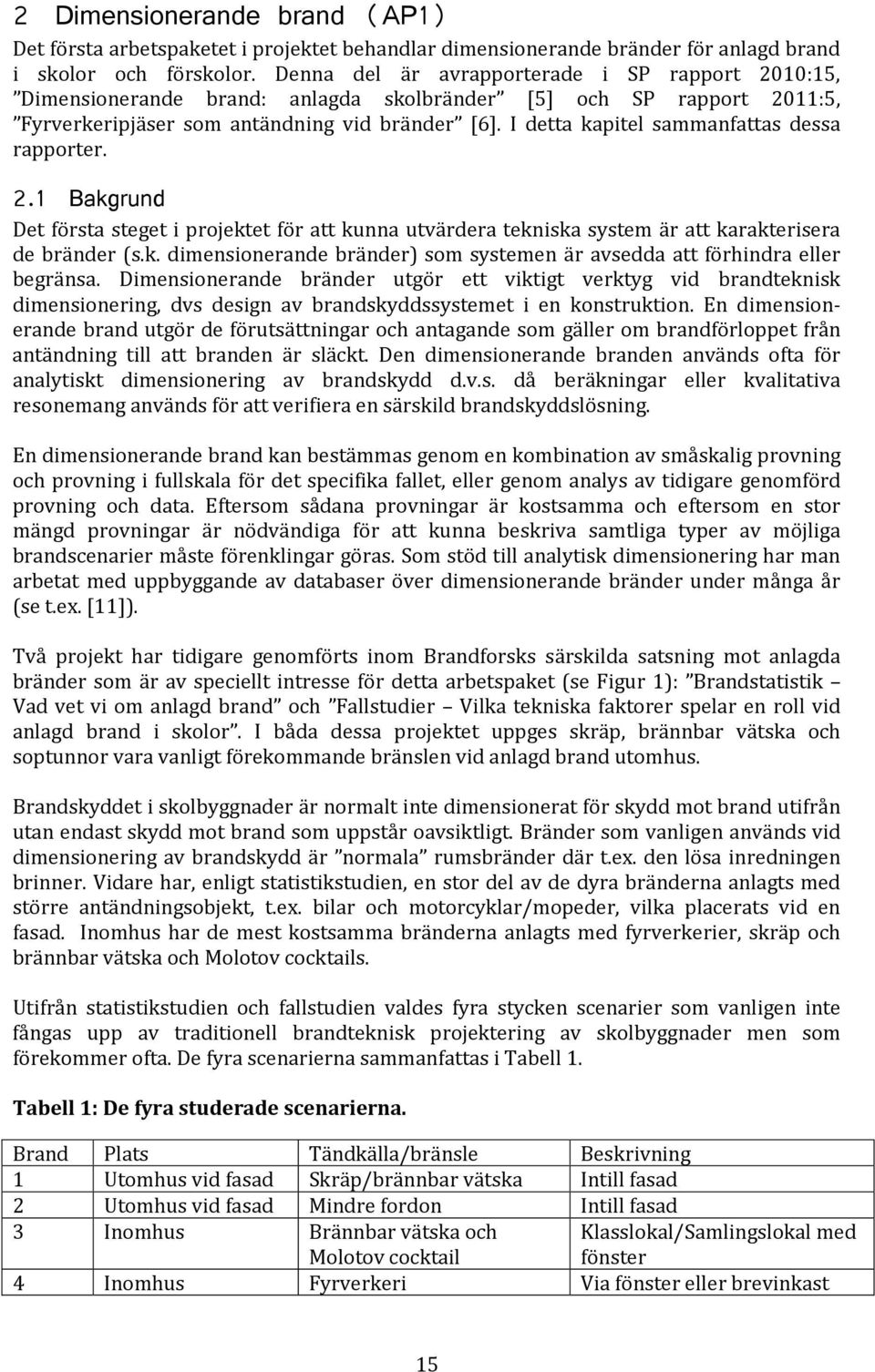 I detta kapitel sammanfattas dessa rapporter. 2.1 Bakgrund Det första steget i projektet för att kunna utvärdera tekniska system är att karakterisera de bränder (s.k. dimensionerande bränder) som systemen är avsedda att förhindra eller begränsa.