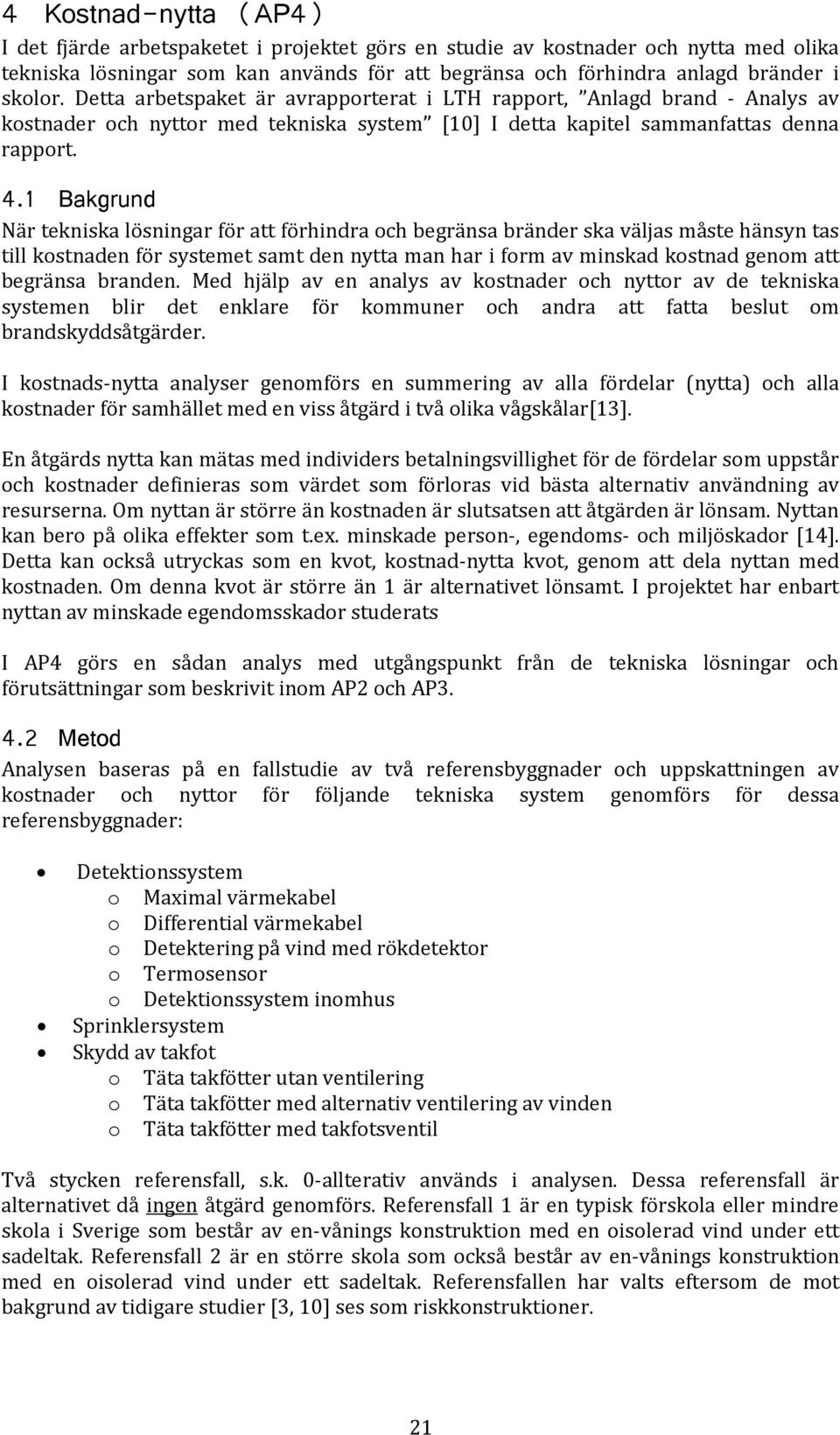 1 Bakgrund När tekniska lösningar för att förhindra och begränsa bränder ska väljas måste hänsyn tas till kostnaden för systemet samt den nytta man har i form av minskad kostnad genom att begränsa