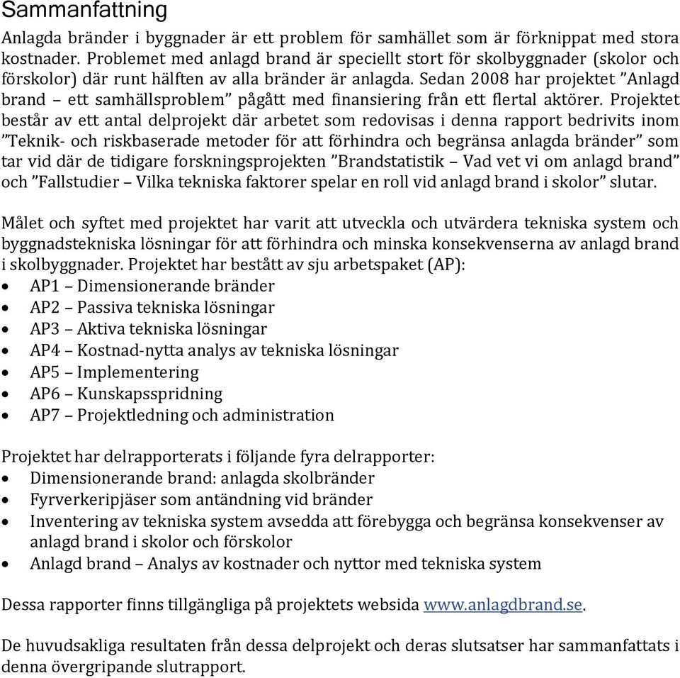 Sedan 2008 har projektet Anlagd brand ett samhällsproblem pågått med finansiering från ett flertal aktörer.