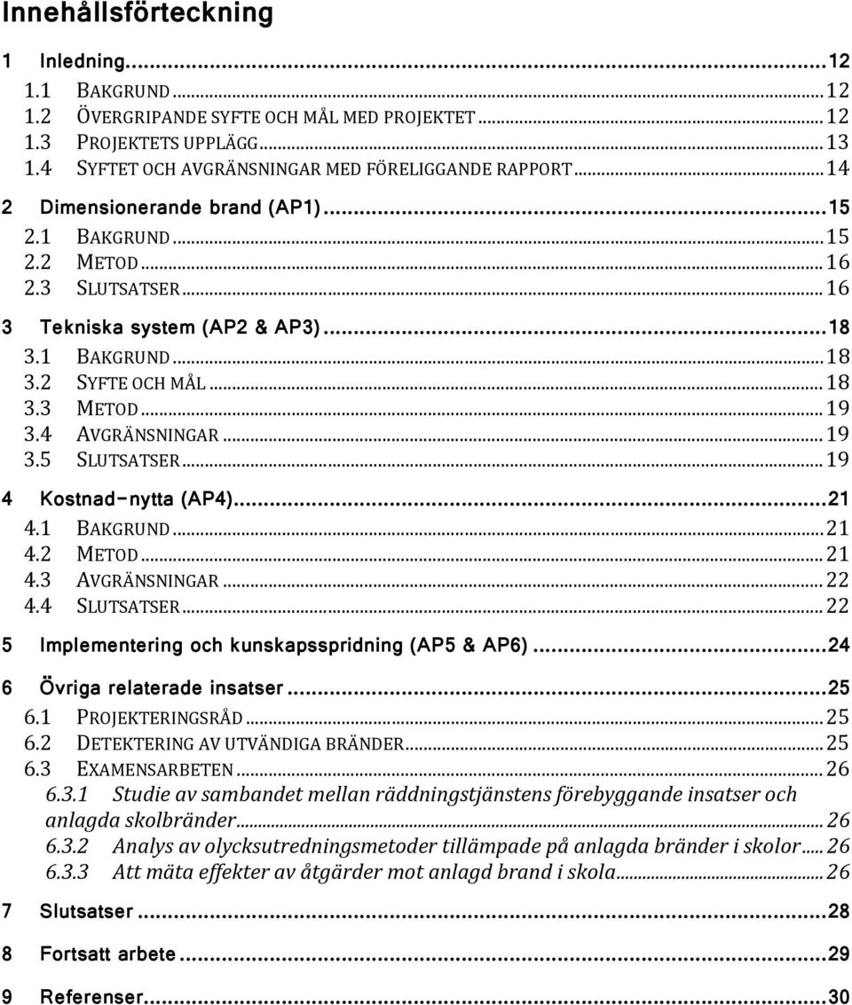 4 AVGRÄNSNINGAR... 19 3.5 SLUTSATSER... 19 4 Kostnad-nytta (AP4)... 21 4.1 BAKGRUND... 21 4.2 METOD... 21 4.3 AVGRÄNSNINGAR... 22 4.4 SLUTSATSER... 22 5 Implementering och kunskapsspridning (AP5 & AP6).