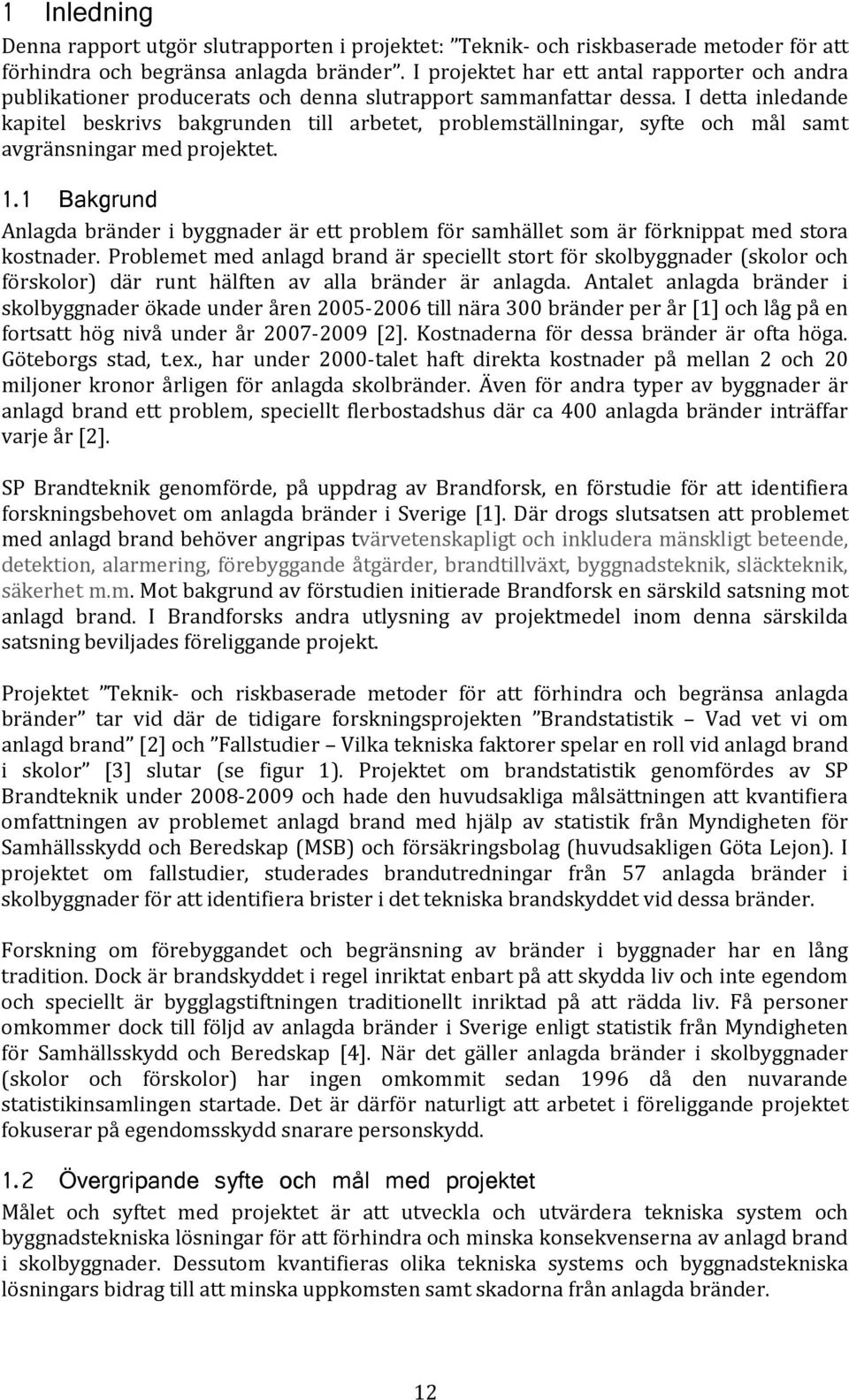 I detta inledande kapitel beskrivs bakgrunden till arbetet, problemställningar, syfte och mål samt avgränsningar med projektet. 1.