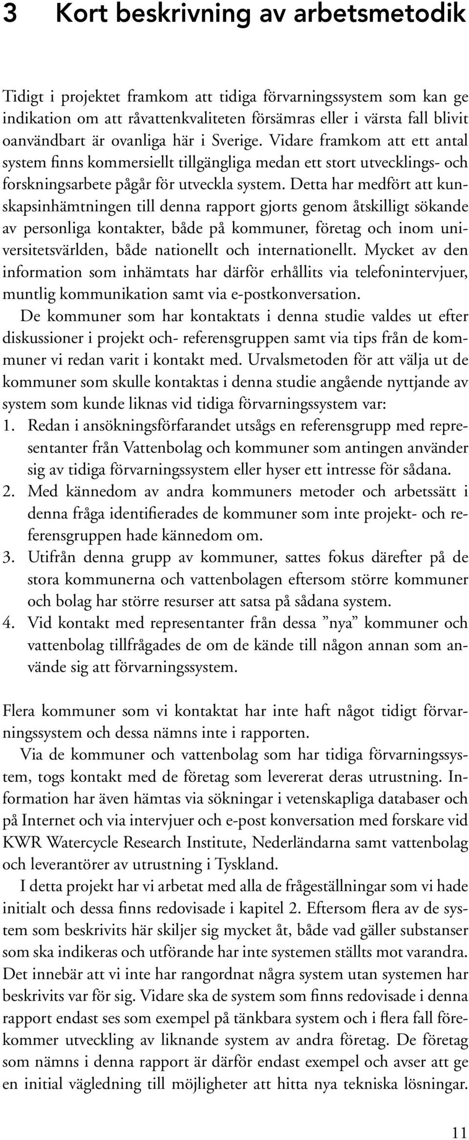 Detta har medfört att kunskapsinhämtningen till denna rapport gjorts genom åtskilligt sökande av personliga kontakter, både på kommuner, företag och inom universitetsvärlden, både nationellt och