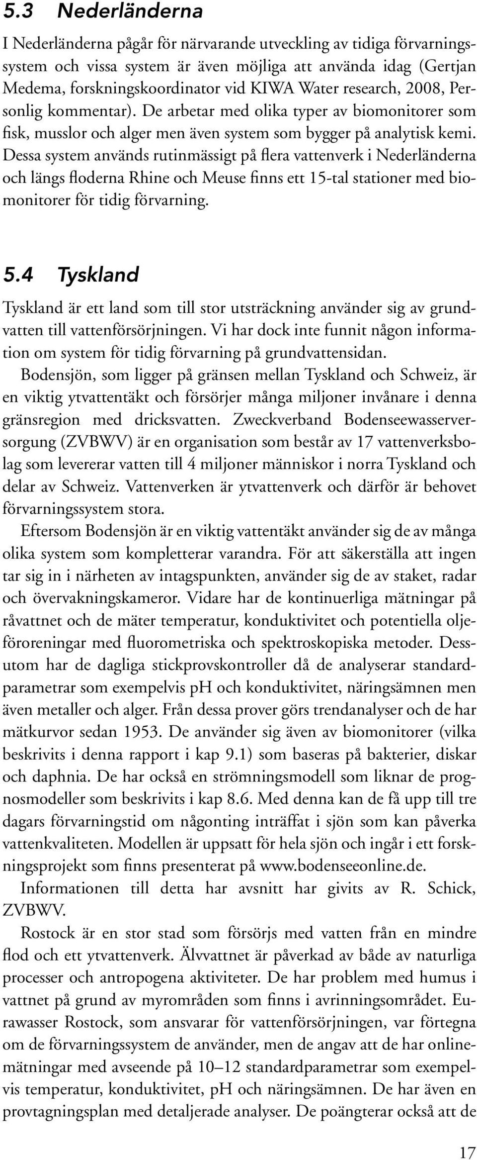 Dessa system används rutinmässigt på flera vattenverk i Nederländerna och längs floderna Rhine och Meuse finns ett 15-tal stationer med biomonitorer för tidig förvarning. 5.