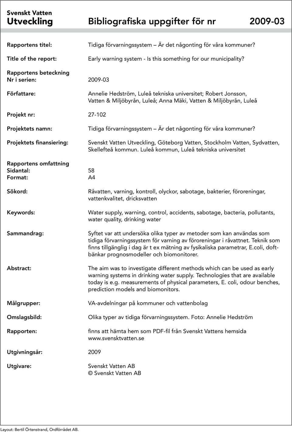 Rapportens beteckning Nr i serien: 2009-03 Författare: Annelie Hedström, Luleå tekniska universitet; Robert Jonsson, Vatten & Miljöbyrån, Luleå; Anna Mäki, Vatten & Miljöbyrån, Luleå Projekt nr: