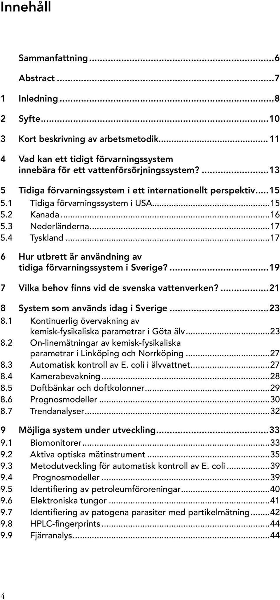 ..17 6 Hur utbrett är användning av tidiga förvarningssystem i Sverige?...19 7 Vilka behov finns vid de svenska vattenverken?...21 8 System som används idag i Sverige...23 8.