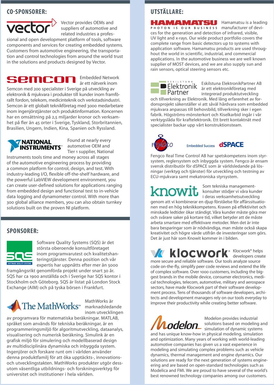 Embedded Network är ett nätverk inom Semcon med 200 specialister i Sverige på utveckling av elektro nik & mjukvara i produkter till kunder inom framförallt fordon, telekom, medicinteknik och