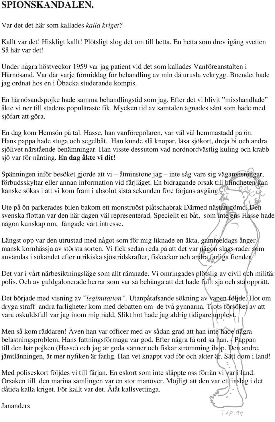 Boendet hade jag ordnat hos en i Öbacka studerande kompis. En härnösandspojke hade samma behandlingstid som jag. Efter det vi blivit misshandlade åkte vi ner till stadens populäraste fik.