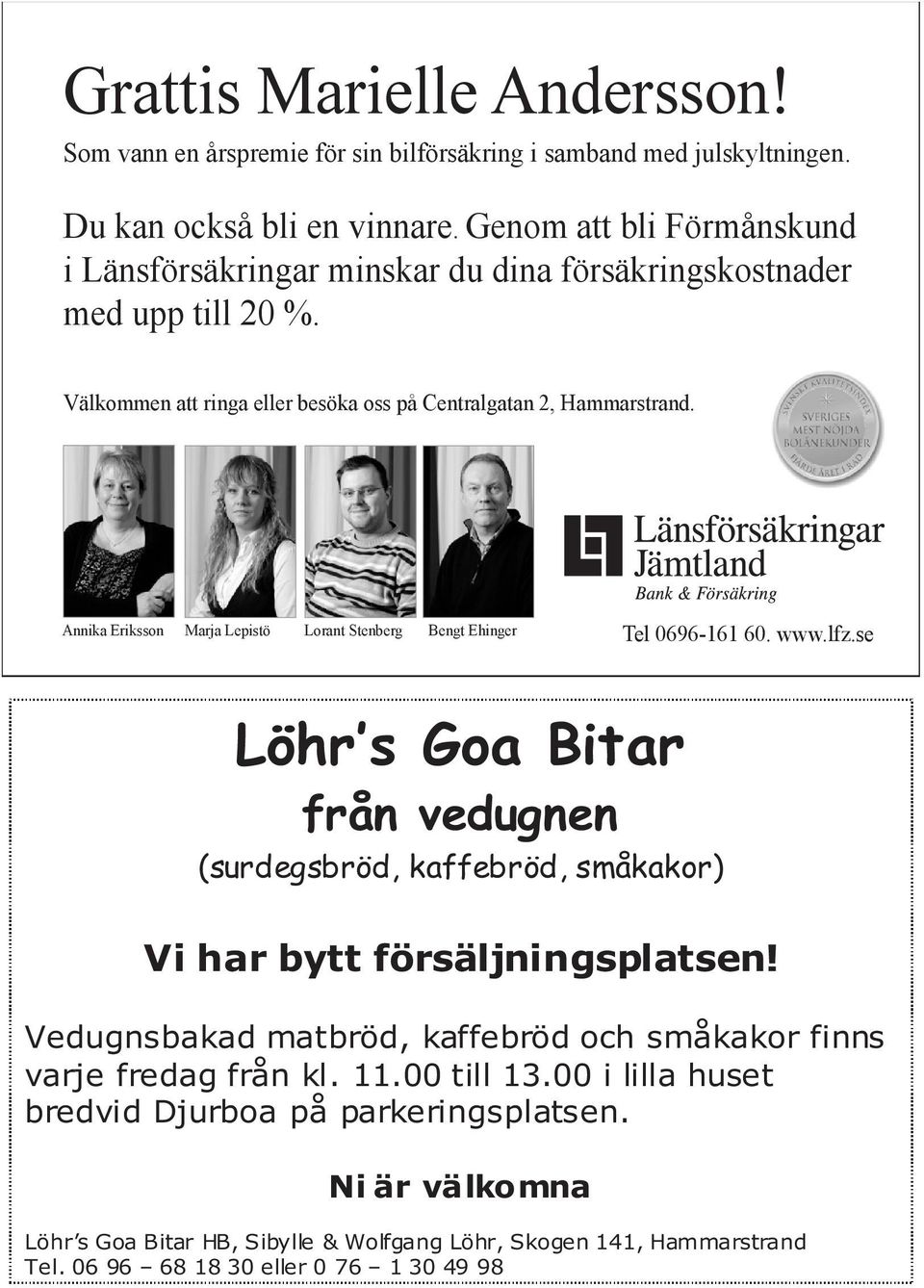 Annika Eriksson Marja Lepistö Lorant Stenberg Bengt Ehinger Tel 0696-161 60. www.lfz.se Löhr s Goa Bitar från vedugnen (surdegsbröd, kaffebröd, småkakor) Vi har bytt försäljningsplatsen!