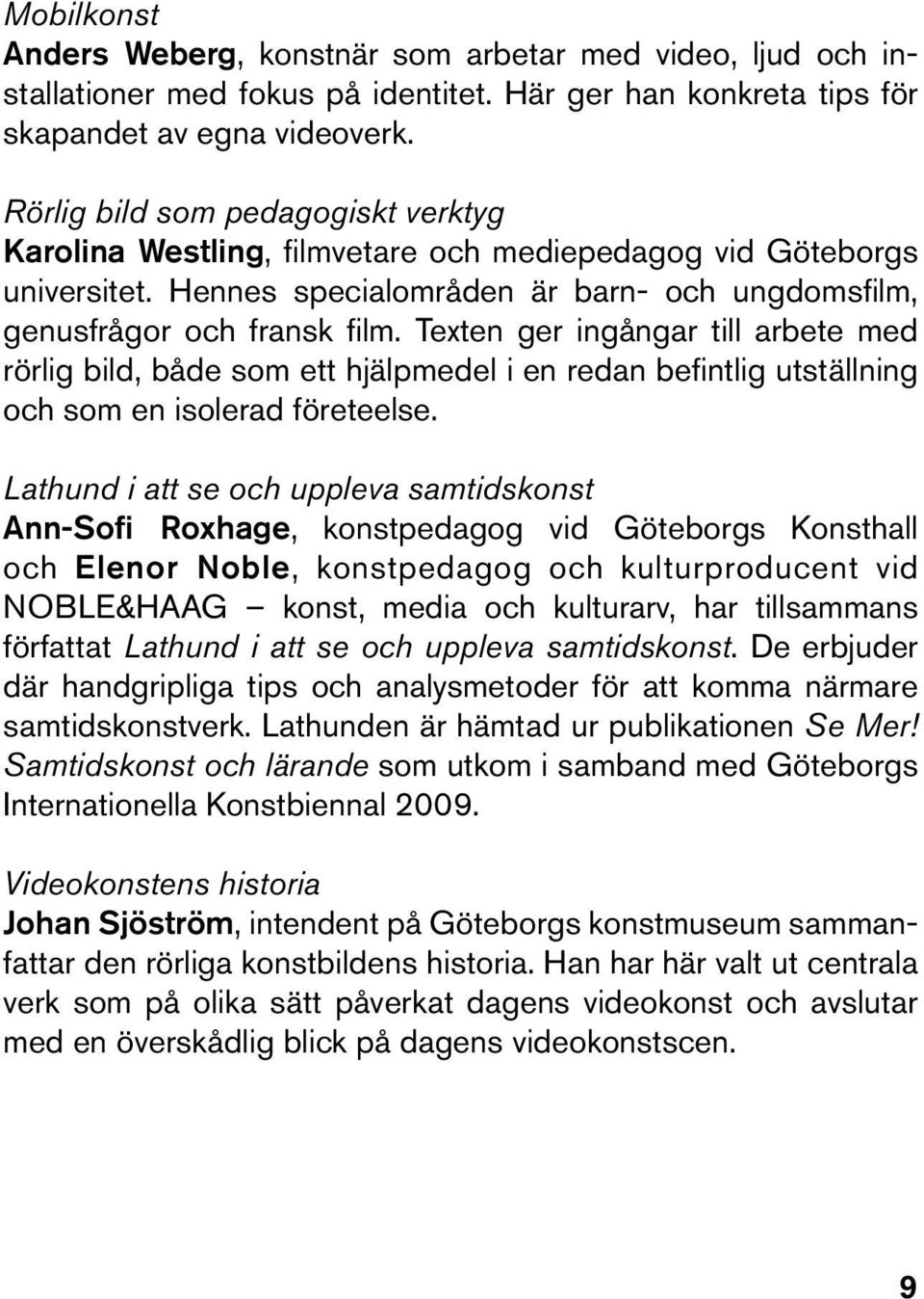 Texten ger ingångar till arbete med rörlig bild, både som ett hjälpmedel i en redan befintlig utställning och som en isolerad företeelse.