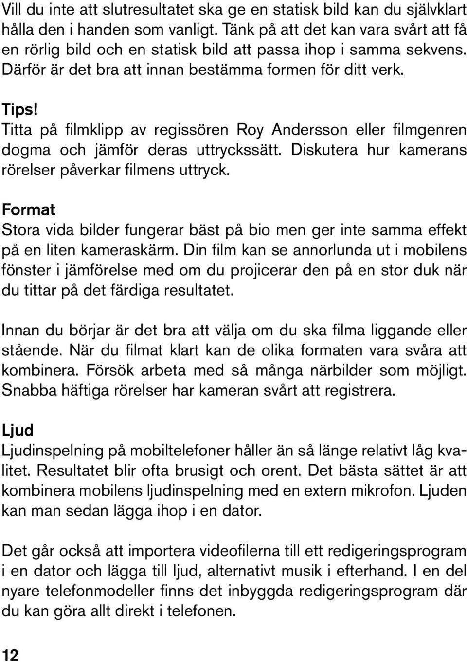 Titta på filmklipp av regissören Roy Andersson eller filmgenren dogma och jämför deras uttryckssätt. Diskutera hur kamerans rörelser påverkar filmens uttryck.